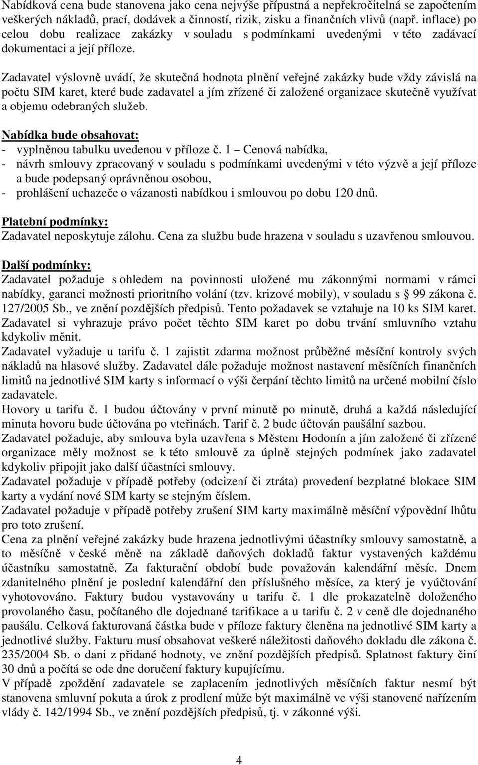 Zadavatel výslovně uvádí, že skutečná hodnota plnění veřejné zakázky bude vždy závislá na počtu SIM karet, které bude zadavatel a jím zřízené či založené organizace skutečně využívat a objemu