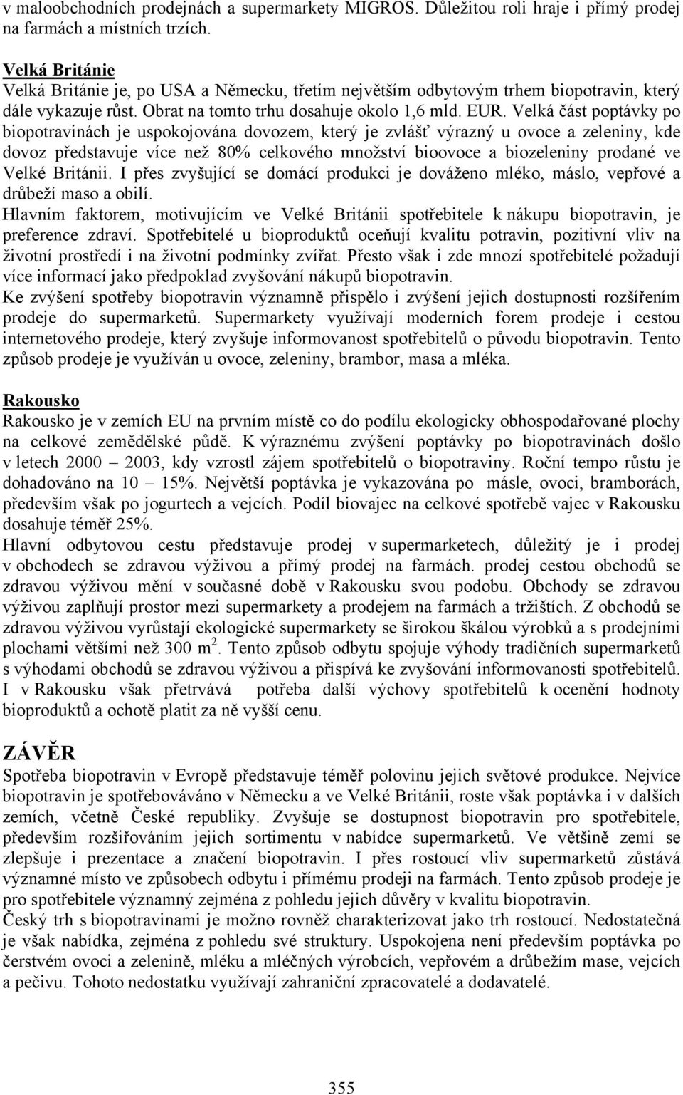 Velká část poptávky po biopotravinách je uspokojována dovozem, který je zvlášť výrazný u ovoce a zeleniny, kde dovoz představuje více než 80% celkového množství bioovoce a biozeleniny prodané ve