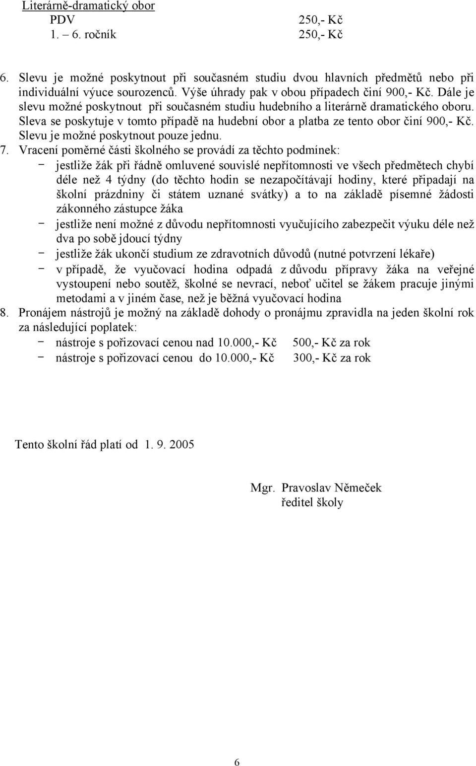 Sleva se poskytuje v tomto případě na hudební obor a platba ze tento obor činí 900,- Kč. Slevu je možné poskytnout pouze jednu. 7.