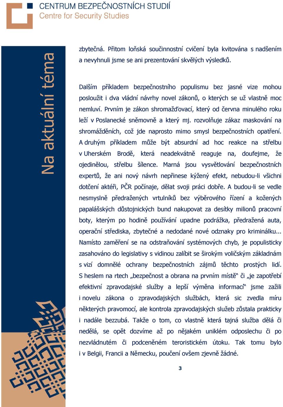 Prvním je zákon shromažďovací, který od června minulého roku leží v Poslanecké sněmovně a který mj. rozvolňuje zákaz maskování na shromážděních, což jde naprosto mimo smysl bezpečnostních opatření.