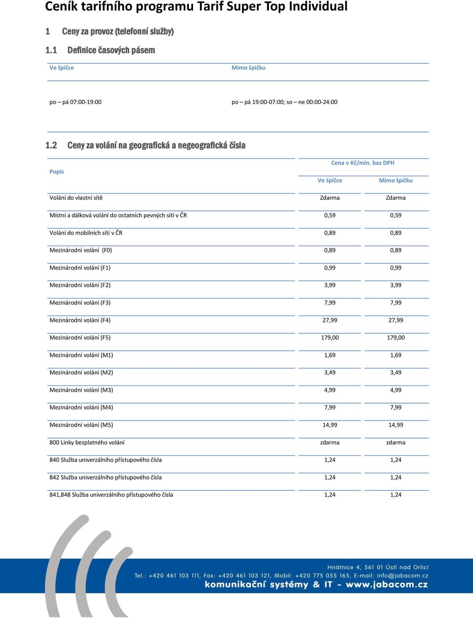 bez DPH Mimo špičku Volání do vlastní sítě Zdarma Zdarma Místní a dálková volání do ostatních pevných sítí v ČR 0,59 0,59 Volání do mobilních sítí v ČR 0,89 0,89 Mezinárodní volání (F0) 0,89 0,89