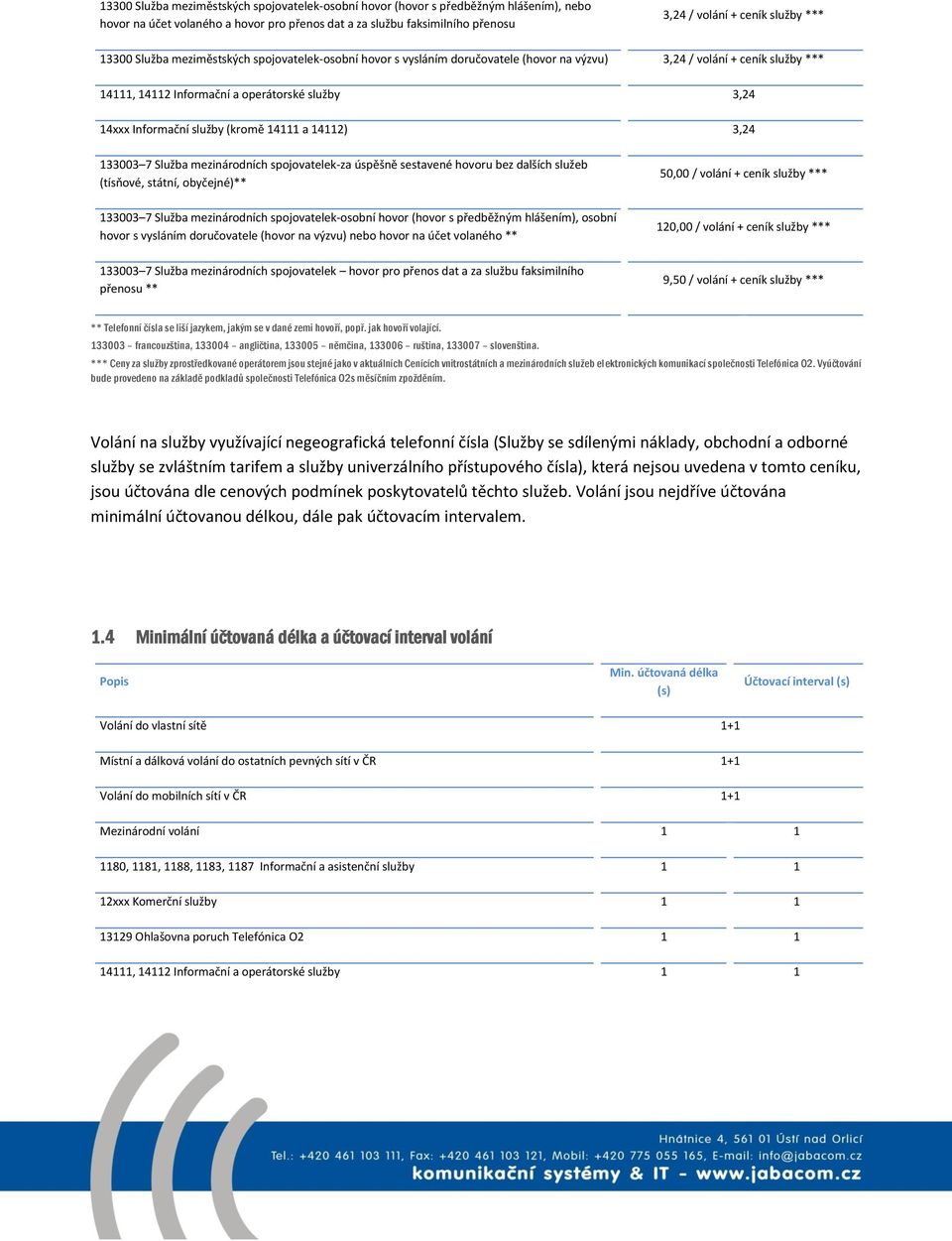 služby (kromě 14111 a 14112) 3,24 133003 7 Služba mezinárodních spojovatelek-za úspěšně sestavené hovoru bez dalších služeb (tísňové, státní, obyčejné)** 50,00 / volání + ceník služby *** 133003 7