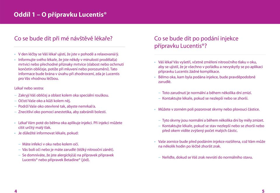 Tato informace bude brána v úvahu při zhodnocení, zda je Lucentis pro Vás vhodnou léčbou. Lékař nebo sestra: Zakryjí Váš obličej a oblast kolem oka speciální rouškou. Očistí Vaše oko a kůži kolem něj.