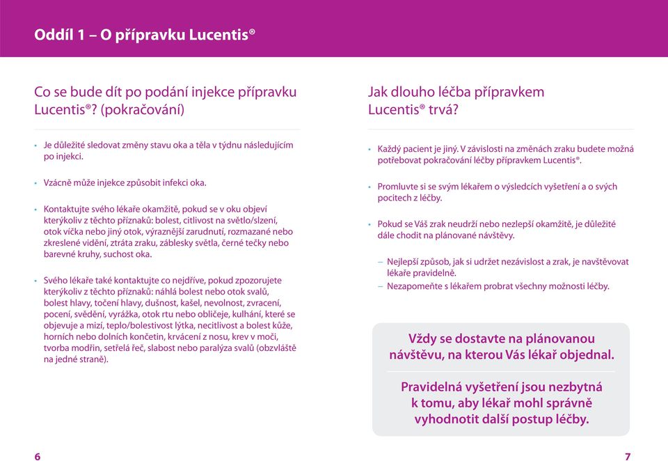 Kontaktujte svého lékaře okamžitě, pokud se v oku objeví kterýkoliv z těchto příznaků: bolest, citlivost na světlo/slzení, otok víčka nebo jiný otok, výraznější zarudnutí, rozmazané nebo zkreslené