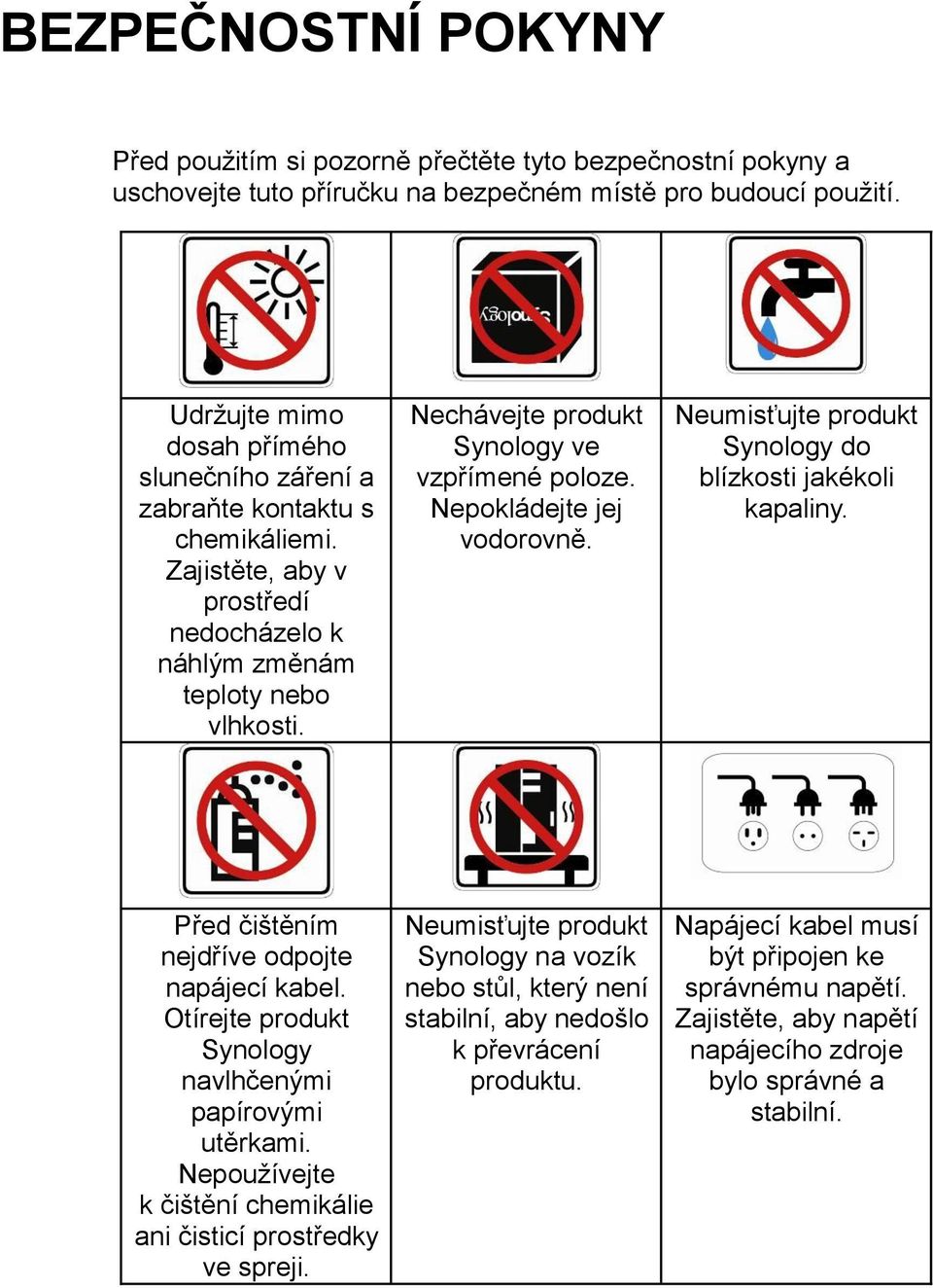 Nechávejte produkt Synology ve vzpřímené poloze. Nepokládejte jej vodorovně. Neumisťujte produkt Synology do blízkosti jakékoli kapaliny. Před čištěním nejdříve odpojte napájecí kabel.