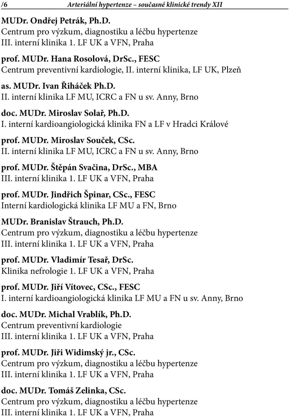 MUDr. Štěpán Svačina, DrSc., MBA prof. MUDr. Jindřich Špinar, CSc., FESC Interní kardiologická klinika LF MU a FN, Brno MUDr. Branislav Štrauch, Ph.D. prof. MUDr. Vladimír Tesař, DrSc.