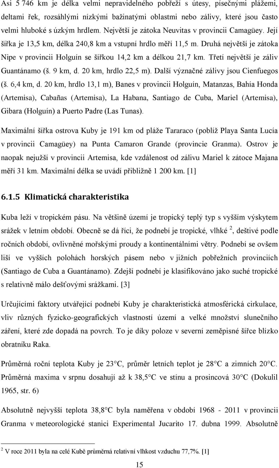 Druhá největší je zátoka Nipe v provincii Holguín se šířkou 14,2 km a délkou 21,7 km. Třetí největší je záliv Guantánamo (š. 9 km, d. 20 km, hrdlo 22,5 m). Další význačné zálivy jsou Cienfuegos (š.