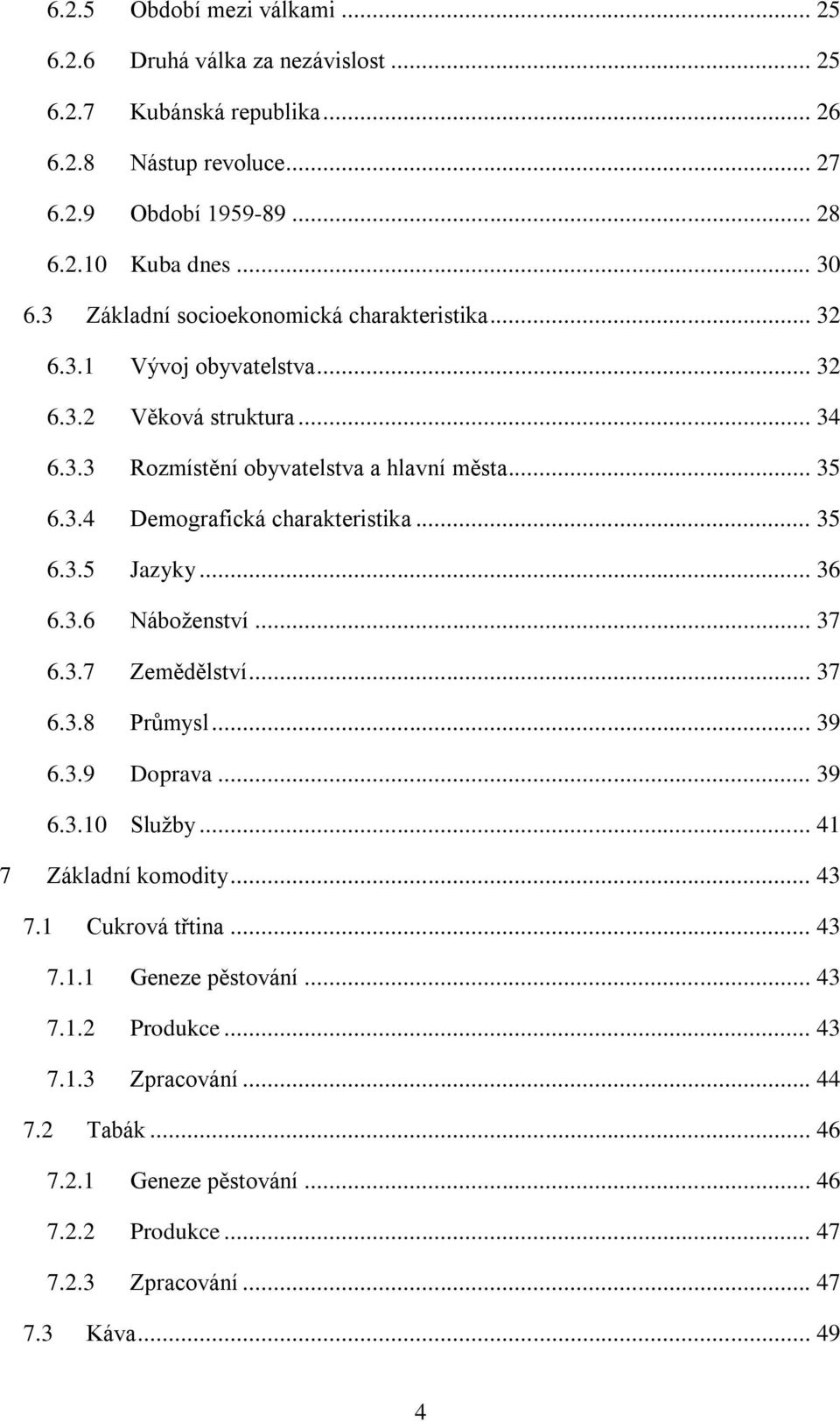 .. 35 6.3.5 Jazyky... 36 6.3.6 Náboženství... 37 6.3.7 Zemědělství... 37 6.3.8 Průmysl... 39 6.3.9 Doprava... 39 6.3.10 Služby... 41 7 Základní komodity... 43 7.1 Cukrová třtina... 43 7.1.1 Geneze pěstování.