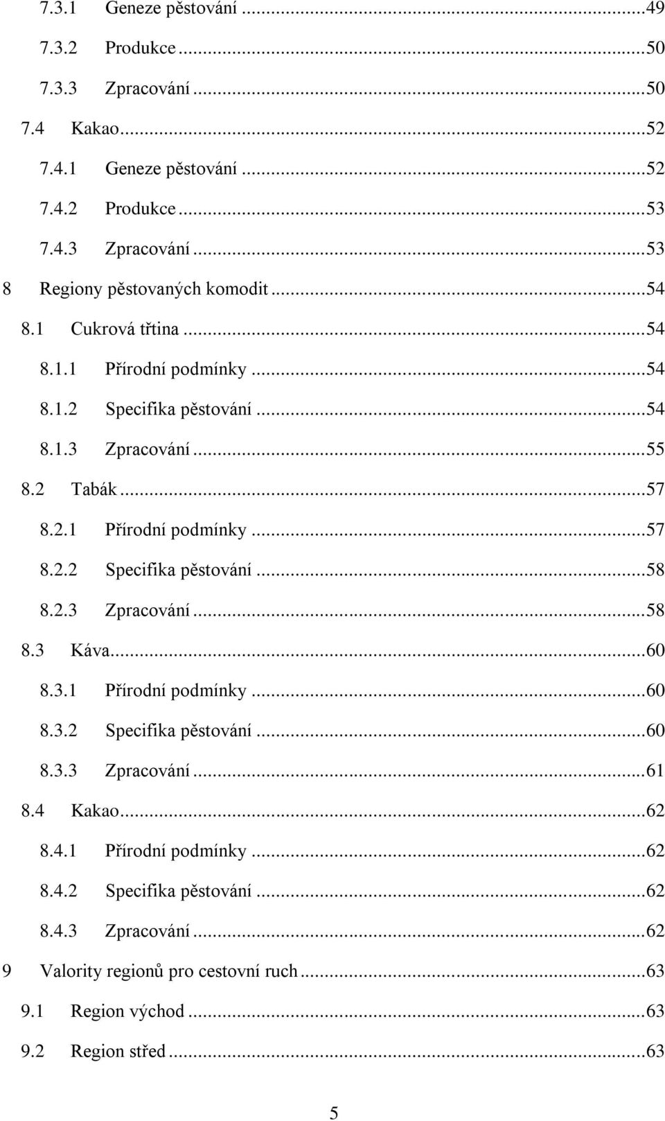 2.3 Zpracování... 58 8.3 Káva... 60 8.3.1 Přírodní podmínky... 60 8.3.2 Specifika pěstování... 60 8.3.3 Zpracování... 61 8.4 Kakao... 62 8.4.1 Přírodní podmínky... 62 8.4.2 Specifika pěstování... 62 8.4.3 Zpracování... 62 9 Valority regionů pro cestovní ruch.