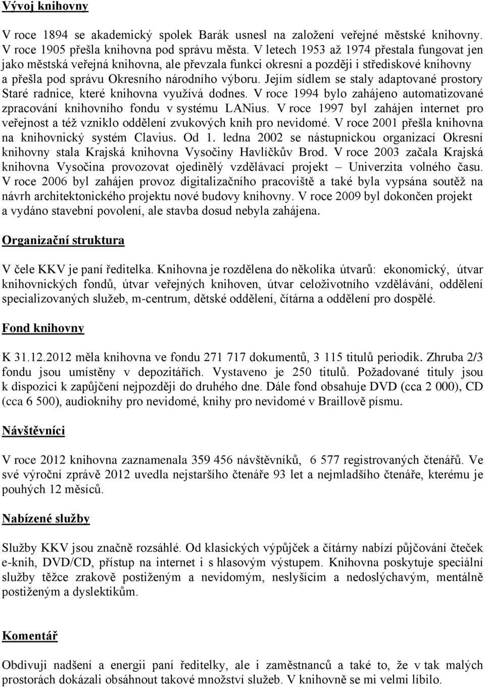 Jejím sídlem se staly adaptované prostory Staré radnice, které knihovna využívá dodnes. V roce 1994 bylo zahájeno automatizované zpracování knihovního fondu v systému LANius.