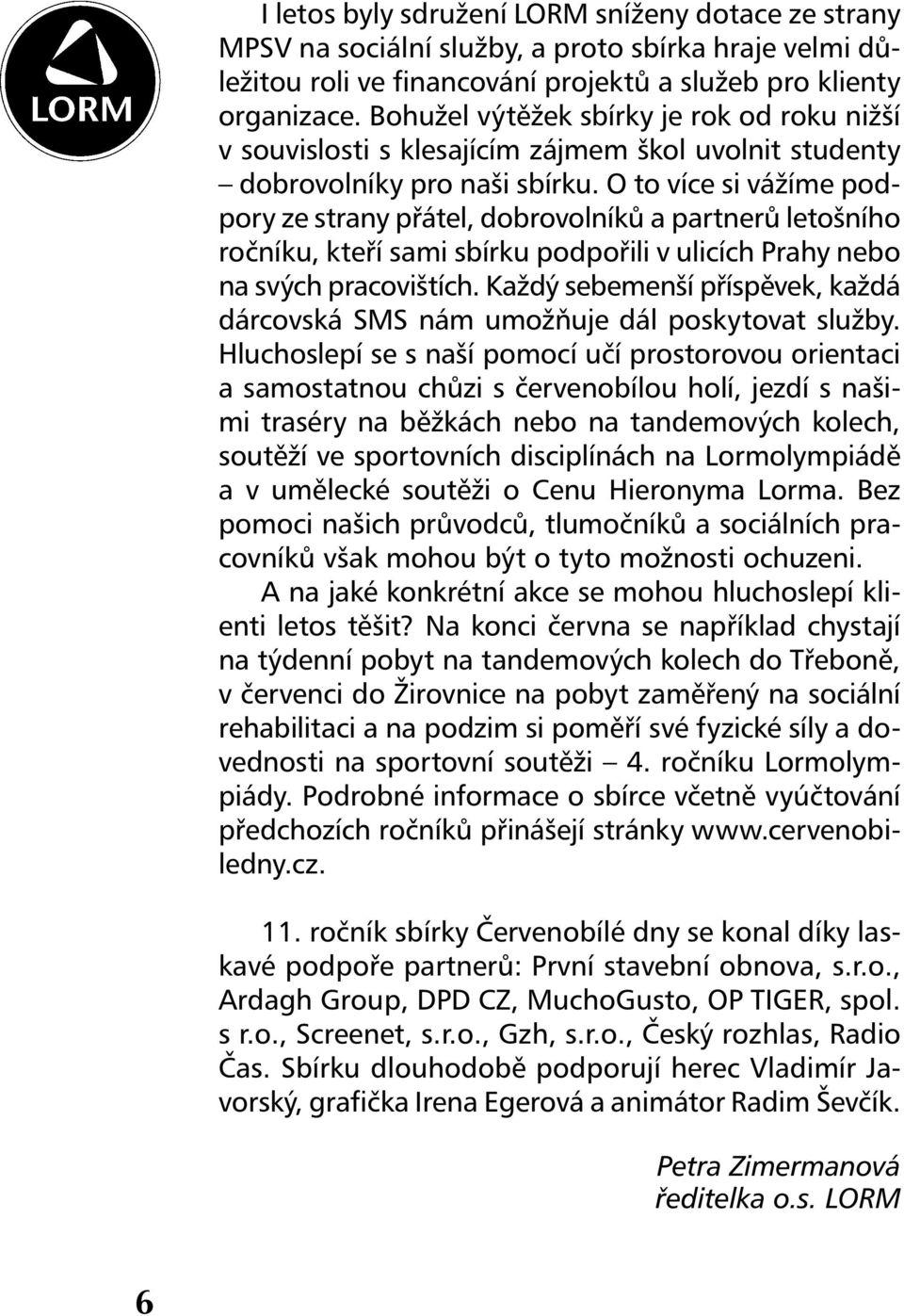 O to více si vážíme podpory ze strany přátel, dobrovolníků a partnerů letošního ročníku, kteří sami sbírku podpořili v ulicích Prahy nebo na svých pracovištích.