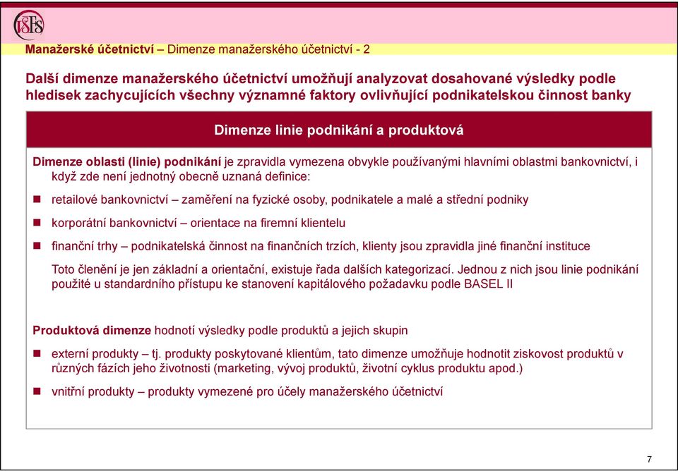 není jednotný obecně uznaná definice: retailové bankovnictví zaměření na fyzické osoby, podnikatele a malé a střední podniky korporátní bankovnictví orientace na firemní klientelu finanční trhy