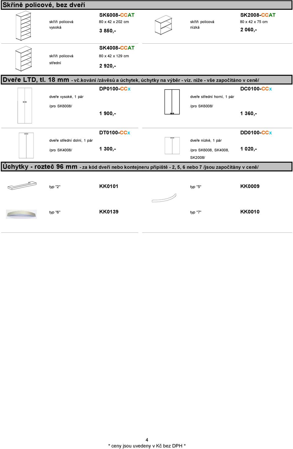 níže - vše započítáno v ceně/ DP0-CCx DC0-CCx dveře vysoké, 1 pár /pro SK6008/ dveře střední horní, 1 pár /pro SK6008/ 1 900,- 1 360,- DT0-CCx DD0-CCx dveře střední dolní,