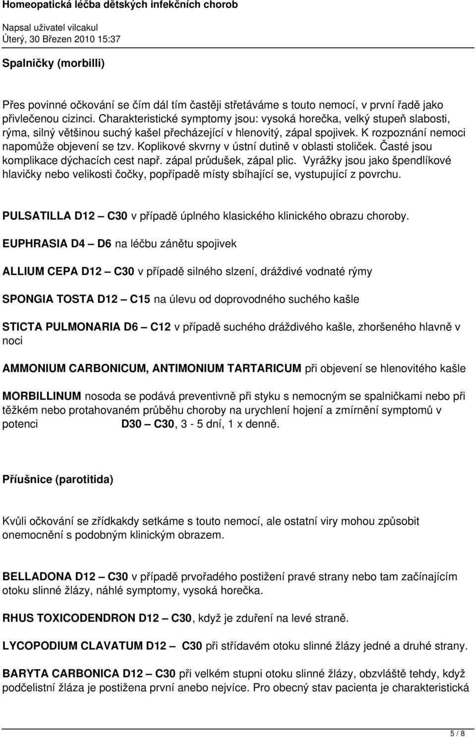 Koplikové skvrny v ústní dutině v oblasti stoliček. Časté jsou komplikace dýchacích cest např. zápal průdušek, zápal plic.