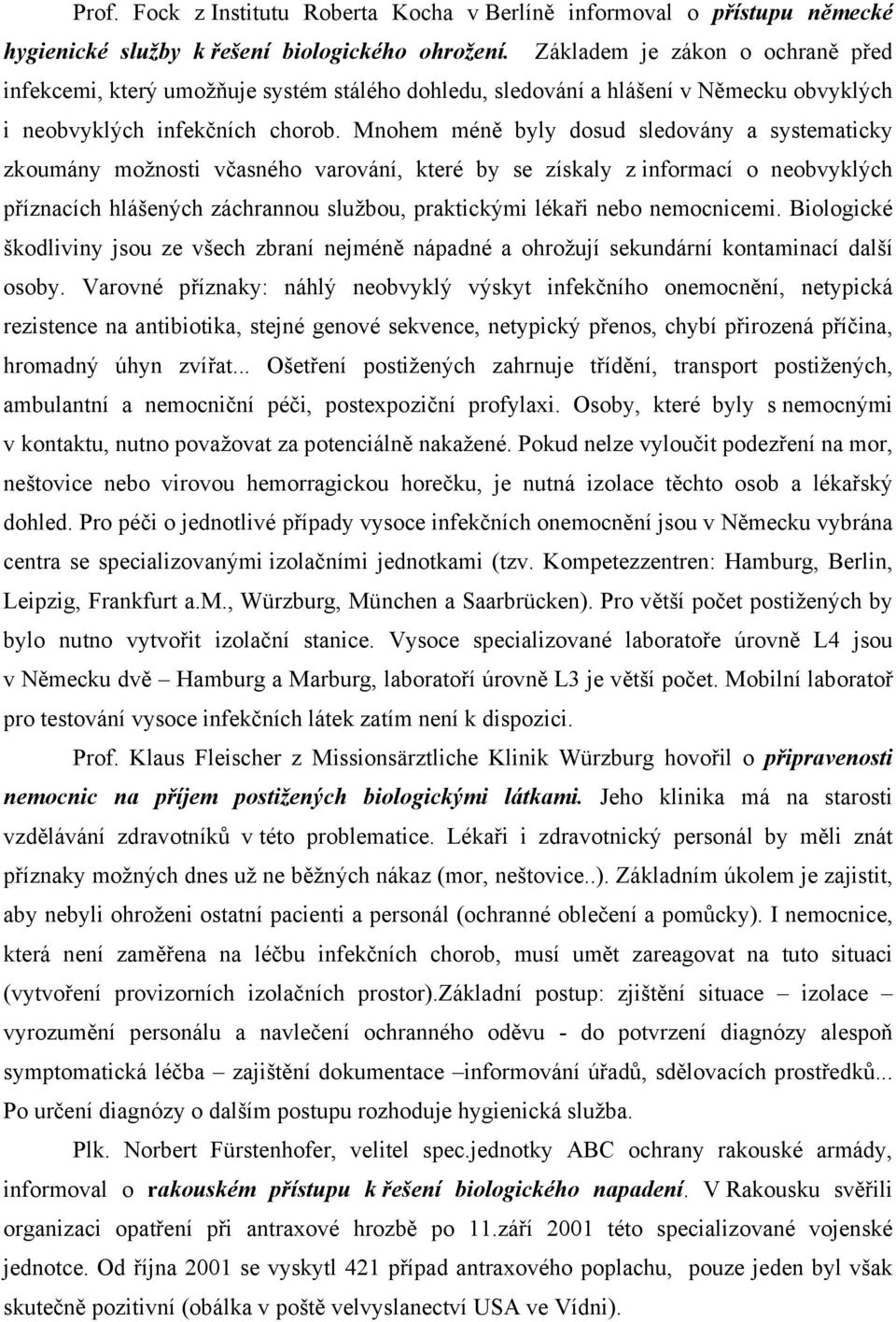 Mnohem méně byly dosud sledovány a systematicky zkoumány možnosti včasného varování, které by se získaly z informací o neobvyklých příznacích hlášených záchrannou službou, praktickými lékaři nebo