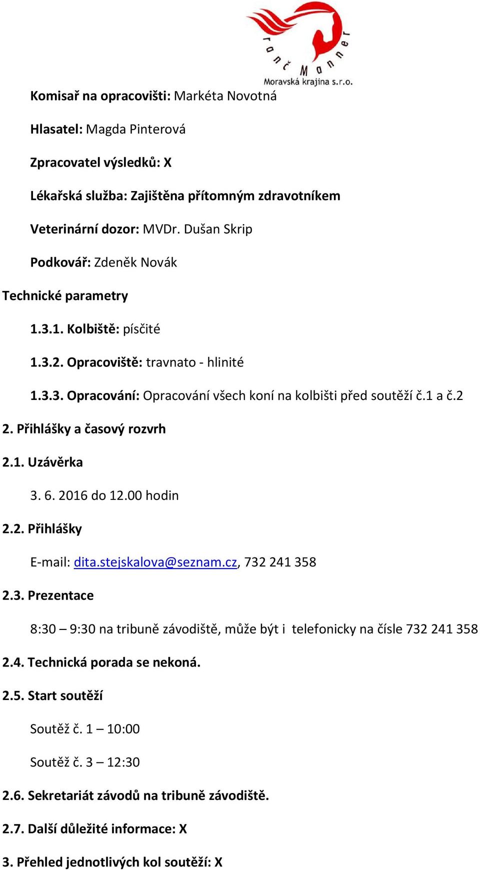 Přihlášky a časový rozvrh 2.1. Uzávěrka 3. 6. 2016 do 12.00 hodin 2.2. Přihlášky E-mail: dita.stejskalova@seznam.cz, 732241358 2.3. Prezentace 8:30 9:30 na tribuně závodiště, může být i telefonicky na čísle 732241358 2.