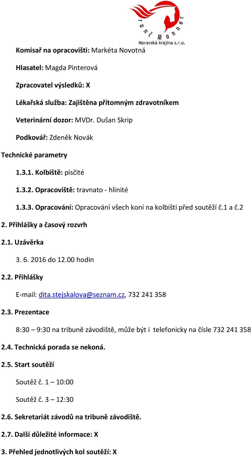 Přihlášky a časový rozvrh 2.1. Uzávěrka 3. 6. 2016 do 12.00 hodin 2.2. Přihlášky E-mail: dita.stejskalova@seznam.cz, 732241358 2.3. Prezentace 8:30 9:30 na tribuně závodiště, může být i telefonicky na čísle 732241358 2.