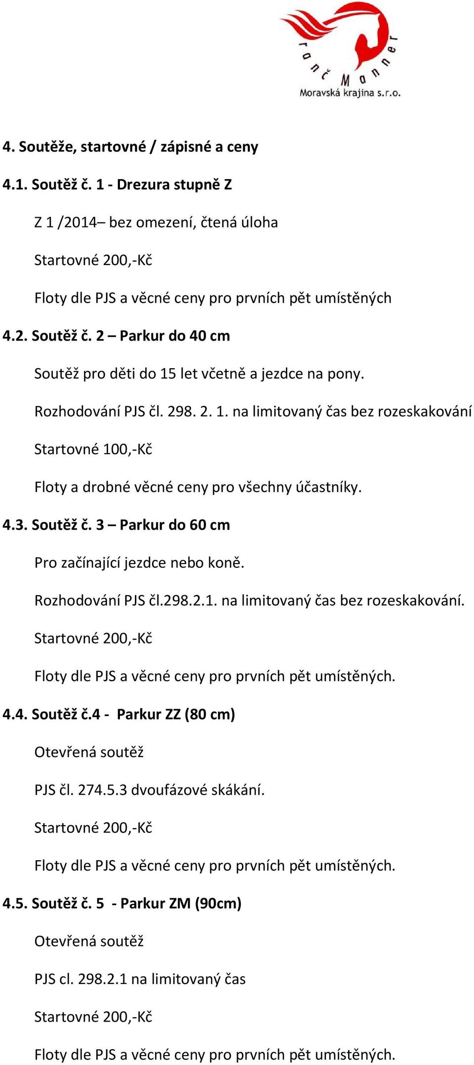 2 Parkur do 40 cm Soutěž pro děti do 15 let včetně a jezdce na pony. Rozhodování PJS čl. 298. 2. 1. na limitovaný čas bez rozeskakování Startovné 100,-Kč Floty a drobné věcné ceny pro všechny účastníky.