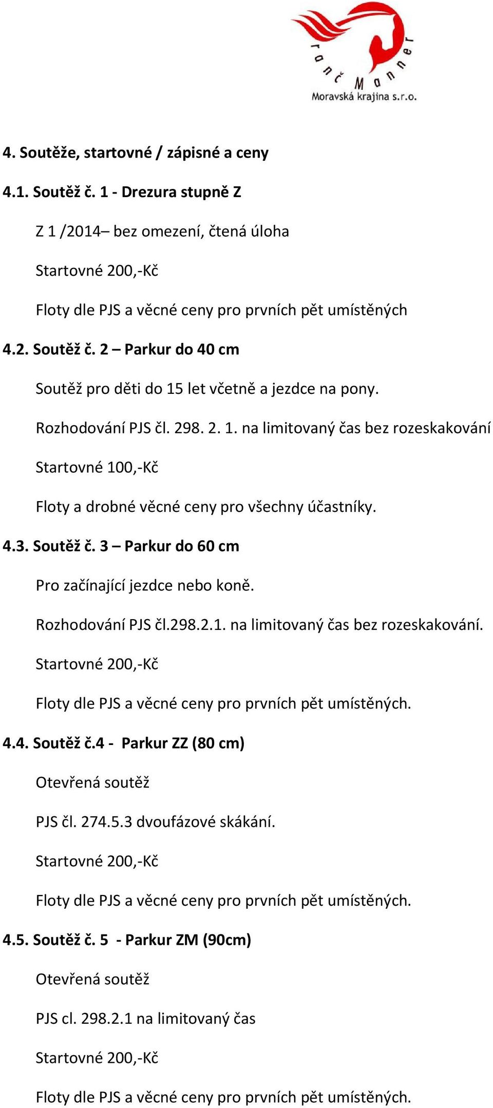 2 Parkur do 40 cm Soutěž pro děti do 15 let včetně a jezdce na pony. Rozhodování PJS čl. 298. 2. 1. na limitovaný čas bez rozeskakování Startovné 100,-Kč Floty a drobné věcné ceny pro všechny účastníky.