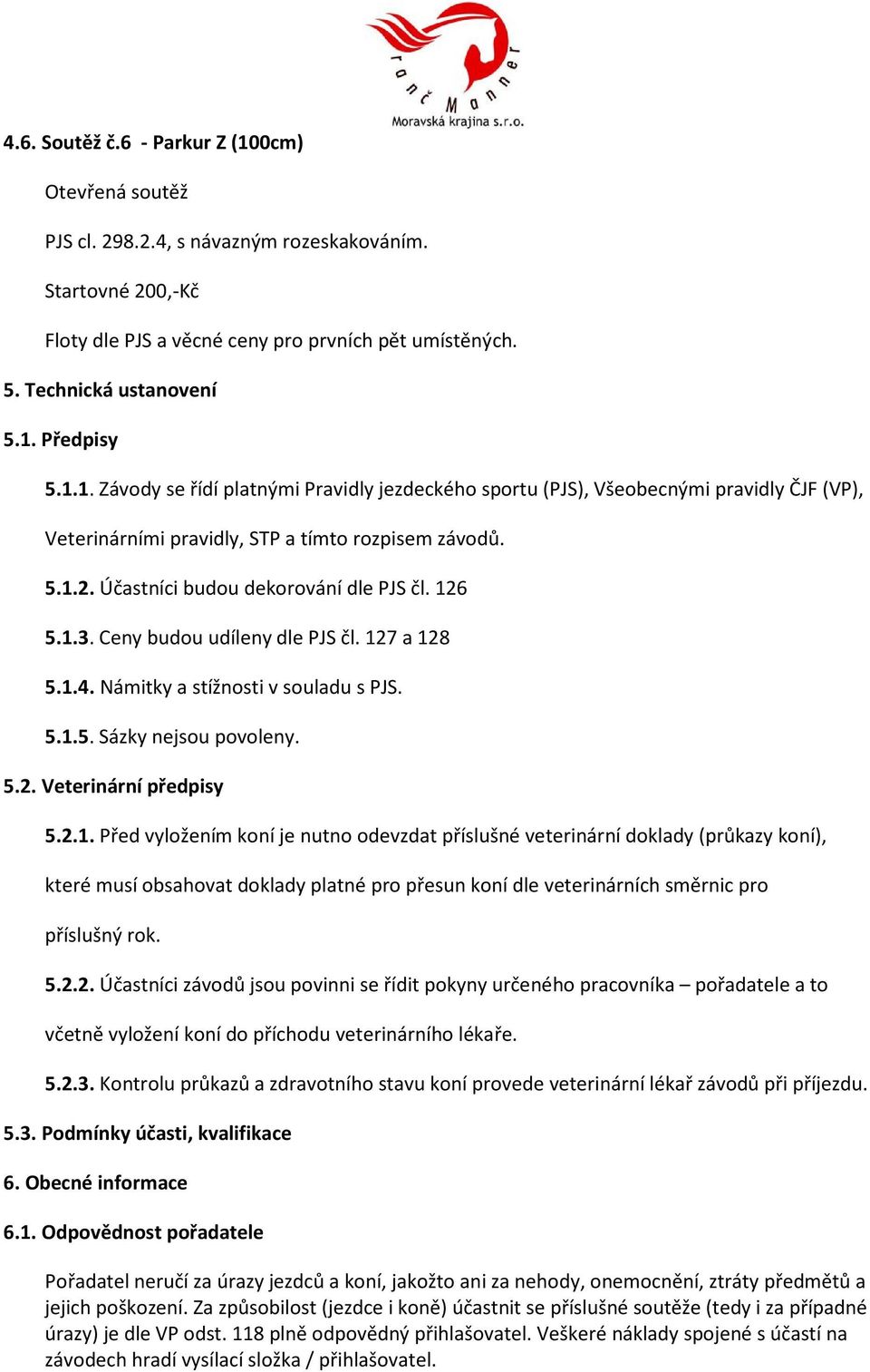 2.1. Před vyložením koní je nutno odevzdat příslušné veterinární doklady (průkazy koní), které musí obsahovat doklady platné pro přesun koní dle veterinárních směrnic pro příslušný rok. 5.2.2. Účastníci závodů jsou povinni se řídit pokyny určeného pracovníka pořadatele a to včetně vyložení koní do příchodu veterinárního lékaře.