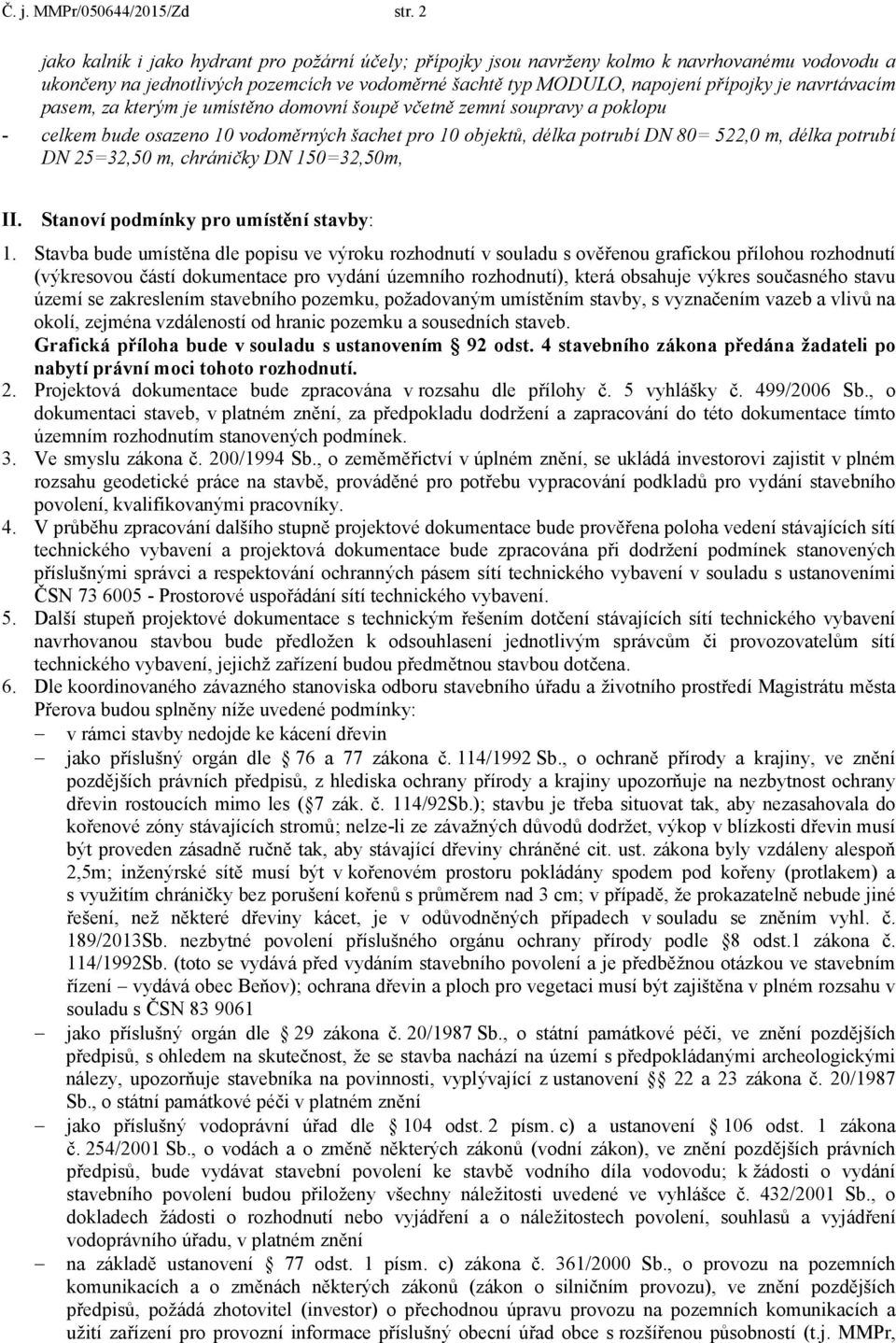 navrtávacím pasem, za kterým je umístěno domovní šoupě včetně zemní soupravy a poklopu celkem bude osazeno 10 vodoměrných šachet pro 10 objektů, délka potrubí DN 80= 522,0 m, délka potrubí DN