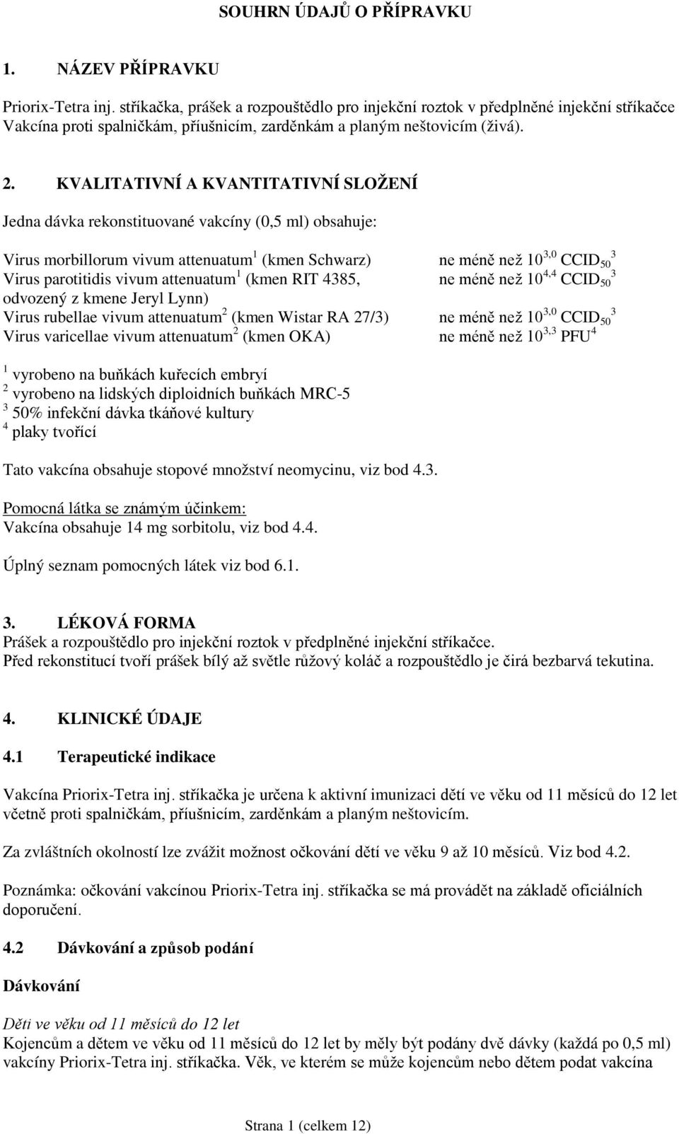 KVALITATIVNÍ A KVANTITATIVNÍ SLOŽENÍ Jedna dávka rekonstituované vakcíny (0,5 ml) obsahuje: Virus morbillorum vivum attenuatum 1 (kmen Schwarz) ne méně než 10 3,0 3 CCID 50 Virus parotitidis vivum