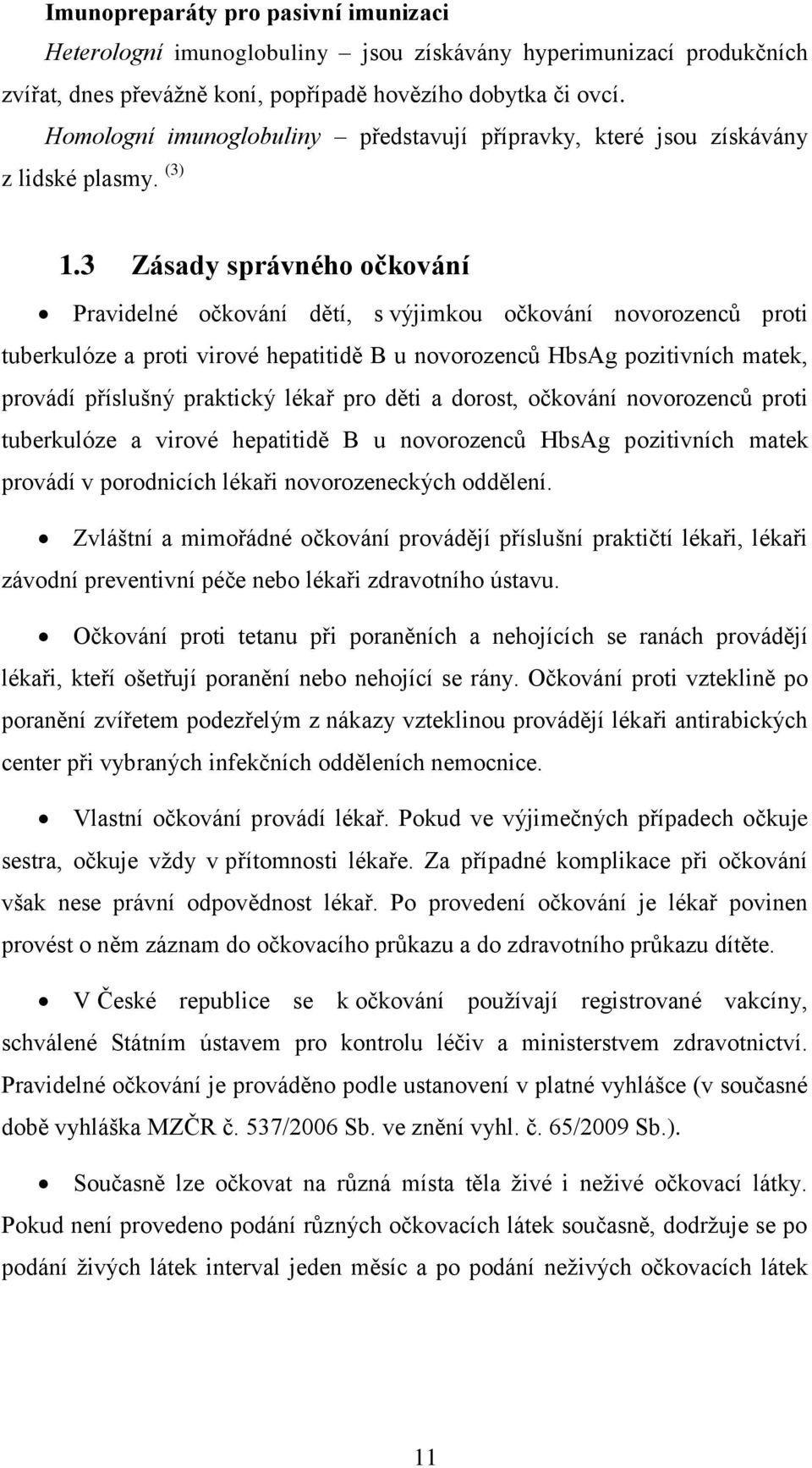 3 Zásady správného očkování Pravidelné očkování dětí, s výjimkou očkování novorozenců proti tuberkulóze a proti virové hepatitidě B u novorozenců HbsAg pozitivních matek, provádí příslušný praktický