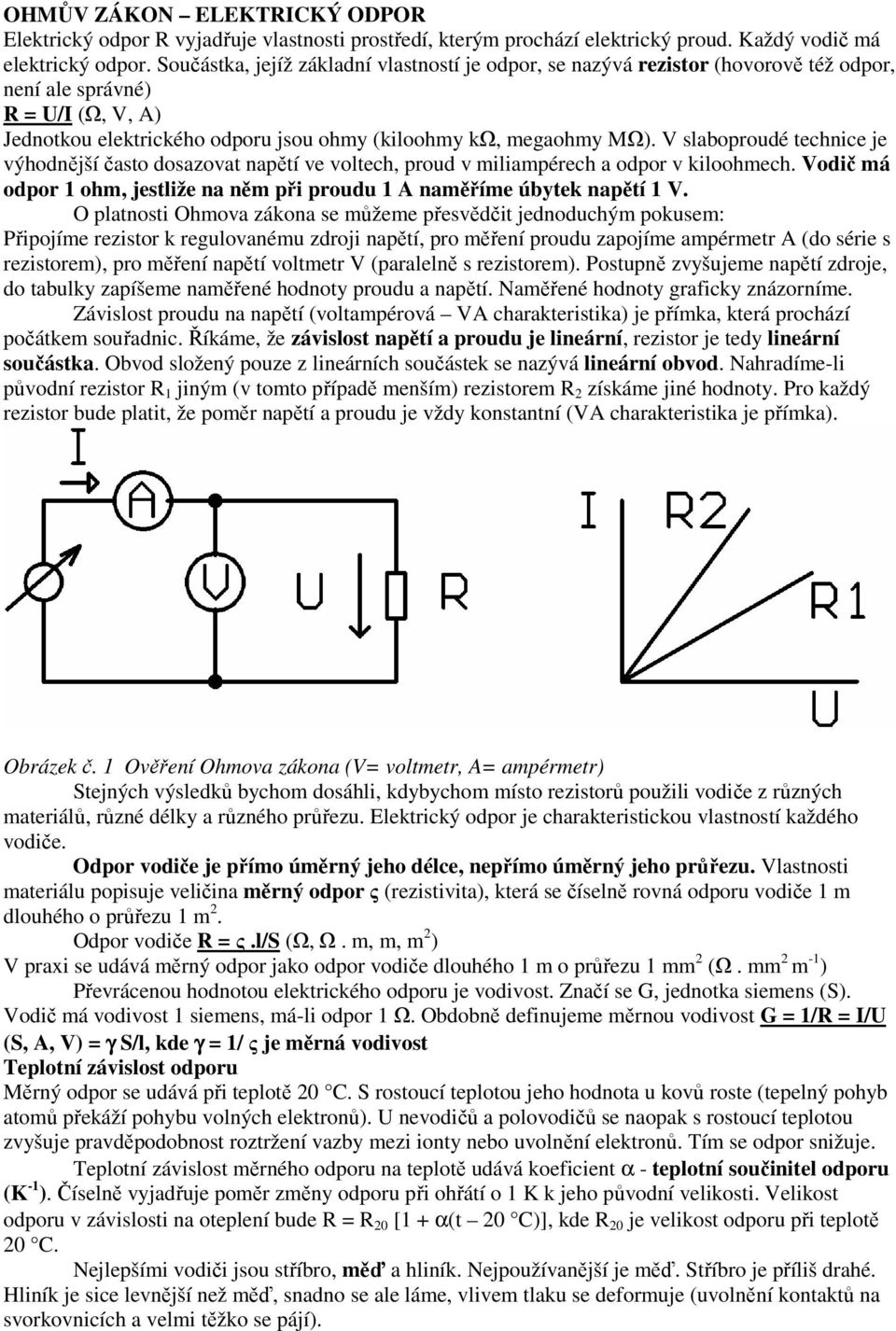 V slaboproudé technice je výhodnější často dosazovat napětí ve voltech, proud v miliampérech a odpor v kiloohmech. Vodič má odpor 1 ohm, jestliže na něm při proudu 1 A naměříme úbytek napětí 1 V.