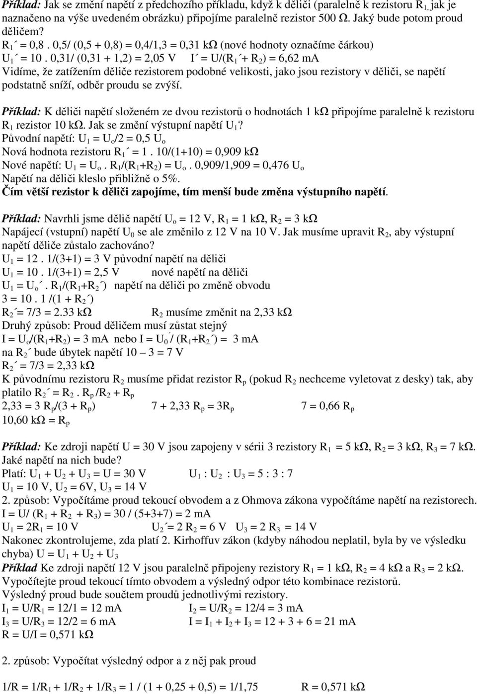 0,31/ (0,31 + 1,2) = 2,05 V I = U/(R 1 + R 2 ) = 6,62 ma Vidíme, že zatížením děliče rezistorem podobné velikosti, jako jsou rezistory v děliči, se napětí podstatně sníží, odběr proudu se zvýší.