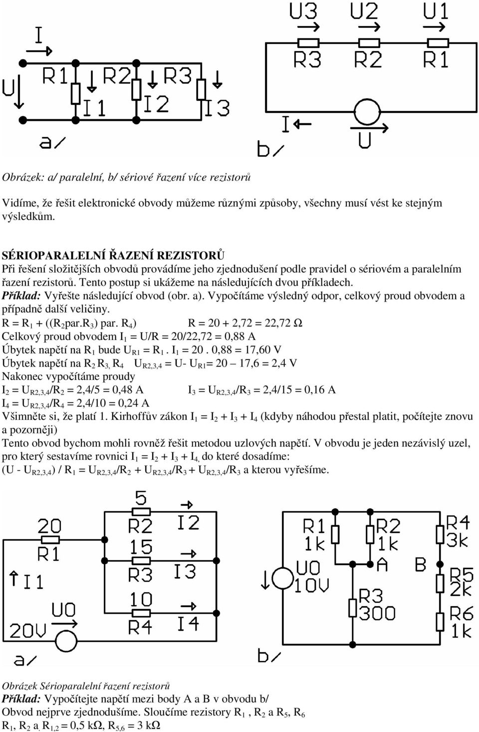 Tento postup si ukážeme na následujících dvou příkladech. Příklad: Vyřešte následující obvod (obr. a). Vypočítáme výsledný odpor, celkový proud obvodem a případně další veličiny. R = R 1 + ((R 2 par.