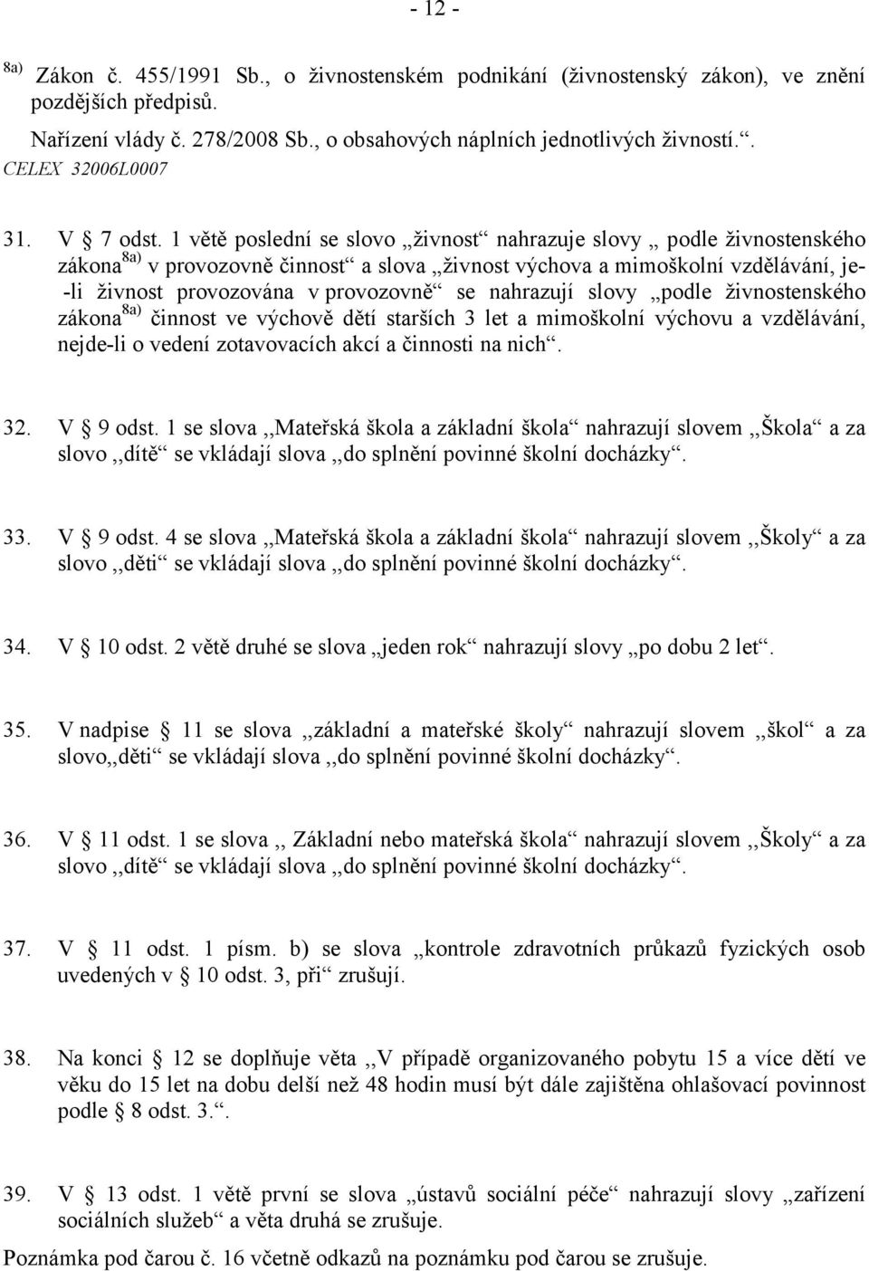 1 větě poslední se slovo živnost nahrazuje slovy podle živnostenského zákona 8a) v provozovně činnost a slova živnost výchova a mimoškolní vzdělávání, je- -li živnost provozována v provozovně se