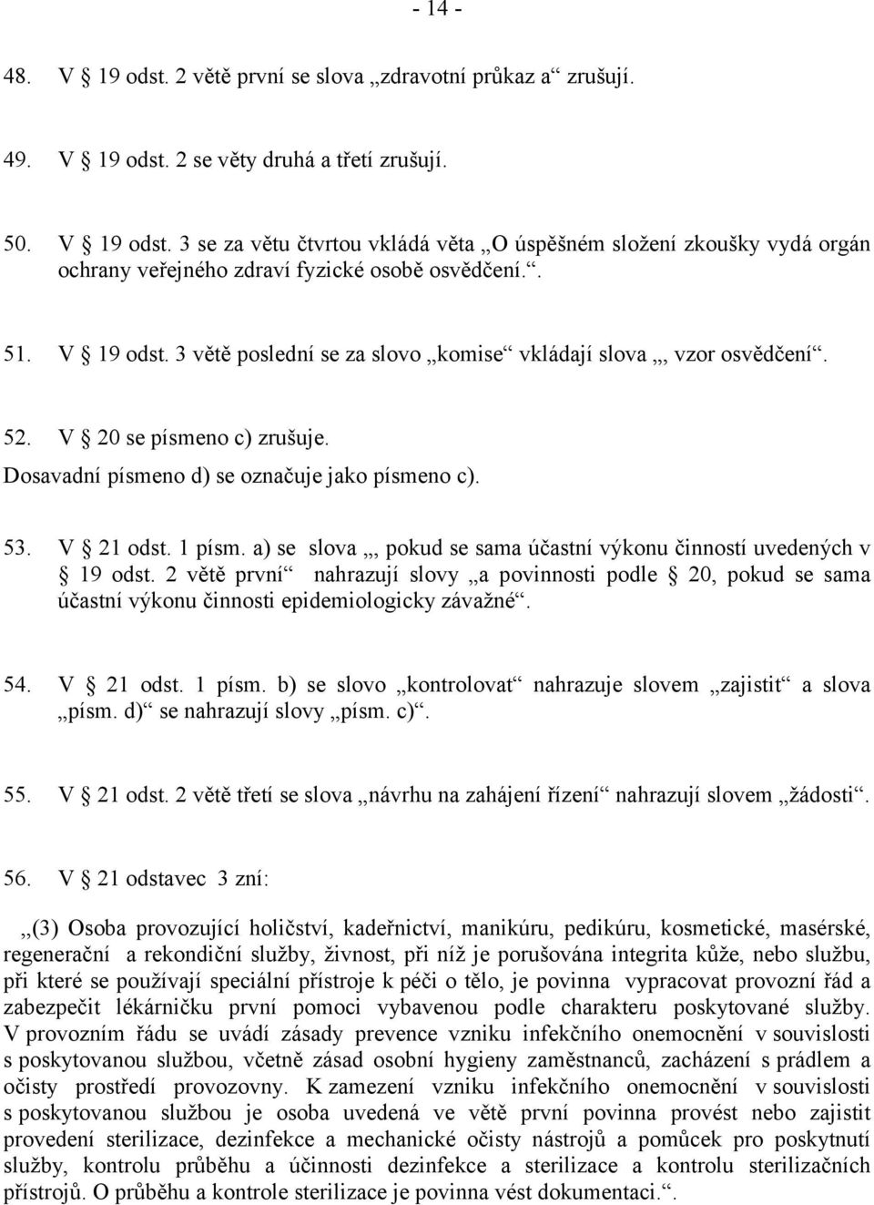 a) se slova, pokud se sama účastní výkonu činností uvedených v 19 odst. 2 větě první nahrazují slovy a povinnosti podle 20, pokud se sama účastní výkonu činnosti epidemiologicky závažné. 54.