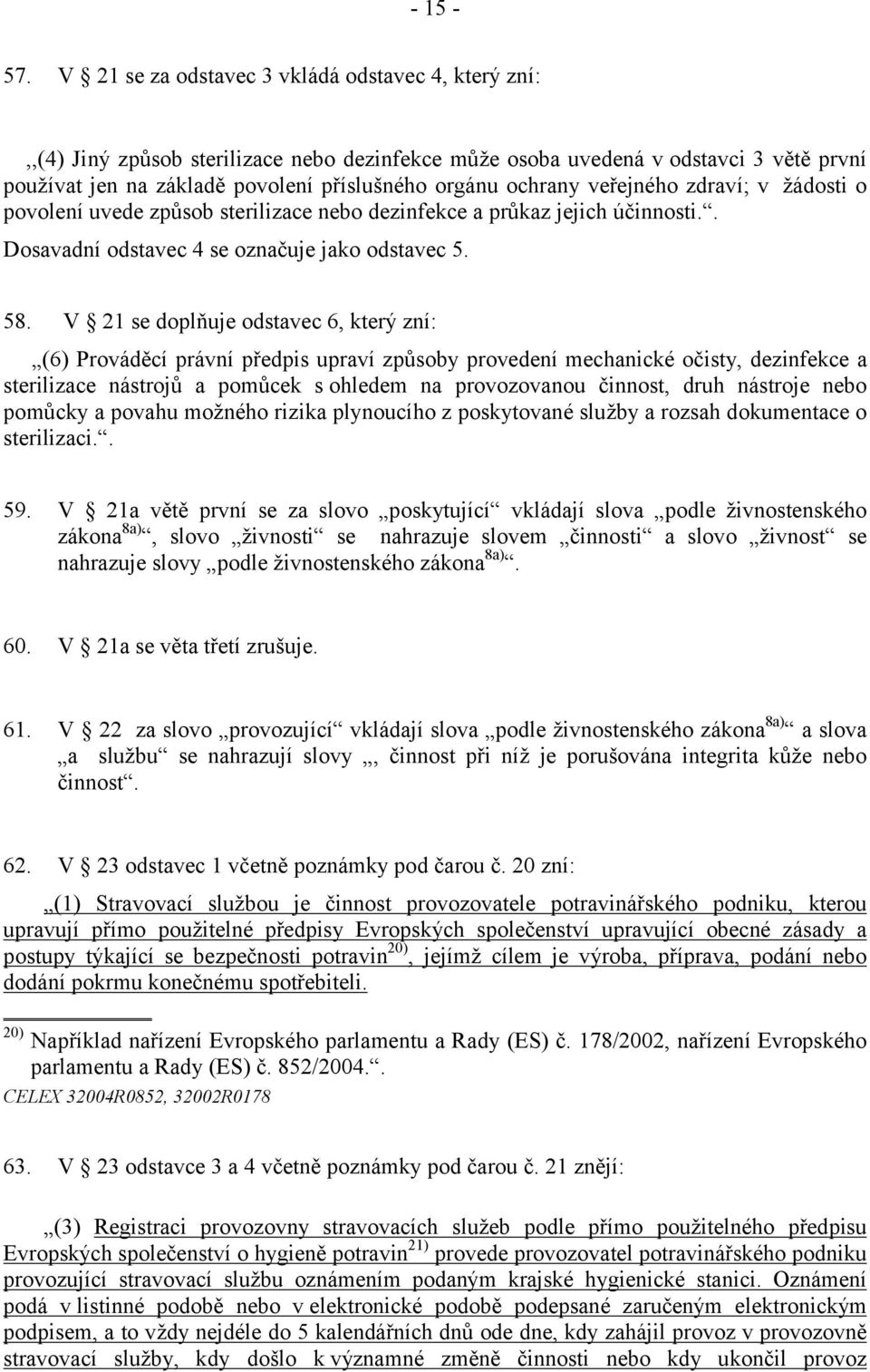 veřejného zdraví; v žádosti o povolení uvede způsob sterilizace nebo dezinfekce a průkaz jejich účinnosti.. Dosavadní odstavec 4 se označuje jako odstavec 5. 58.