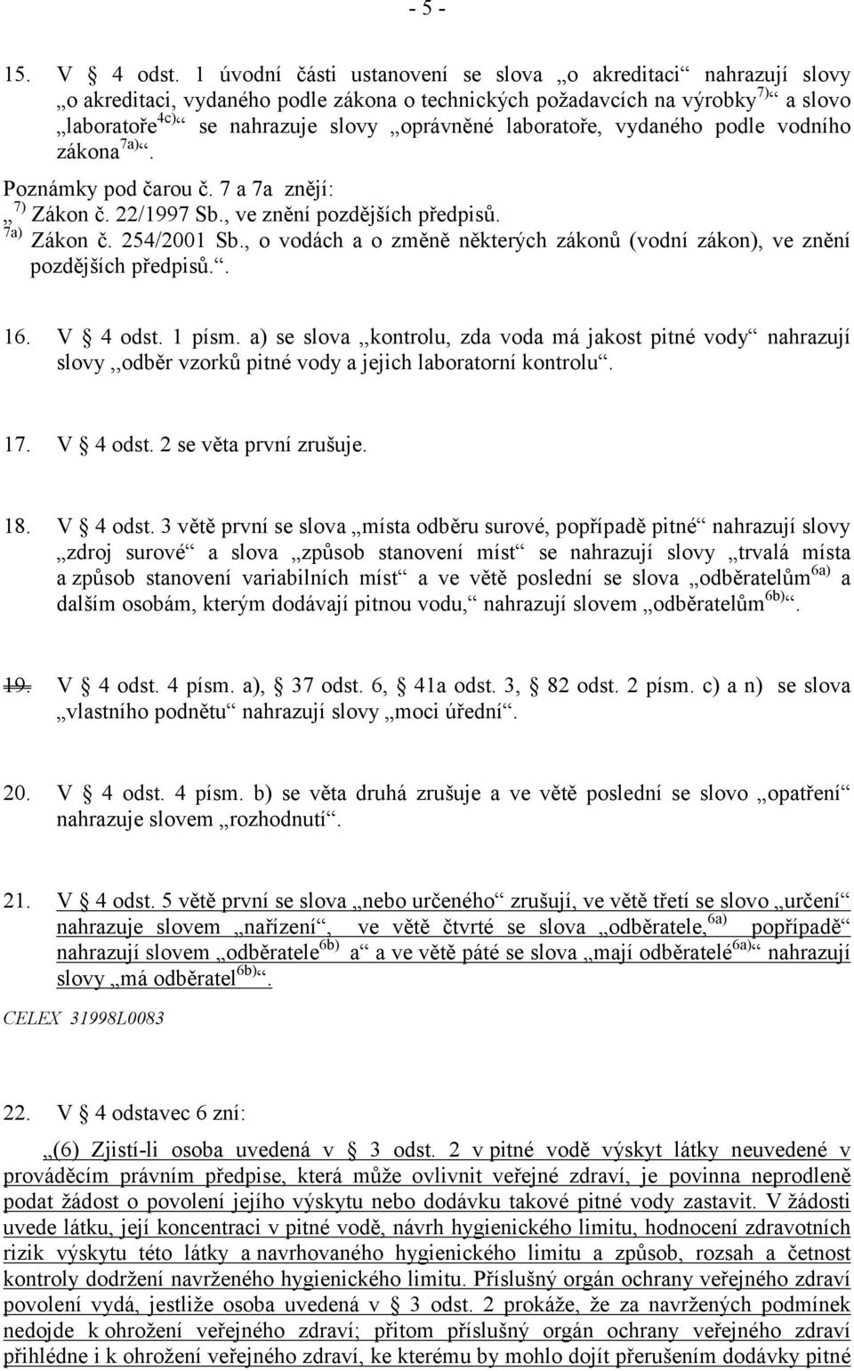 laboratoře, vydaného podle vodního zákona 7a). Poznámky pod čarou č. 7 a 7a znějí: 7) Zákon č. 22/1997 Sb., ve znění pozdějších předpisů. 7a) Zákon č. 254/2001 Sb.