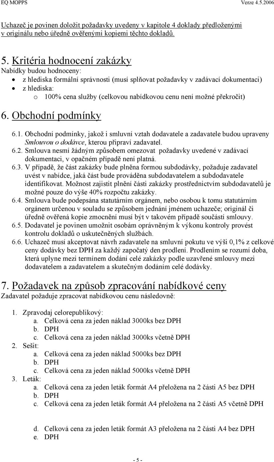 překročit) 6. Obchodní podmínky 6.1. Obchodní podmínky, jakož i smluvní vztah dodavatele a zadavatele budou upraveny Smlouvou o dodávce, kterou připraví zadavatel. 6.2.