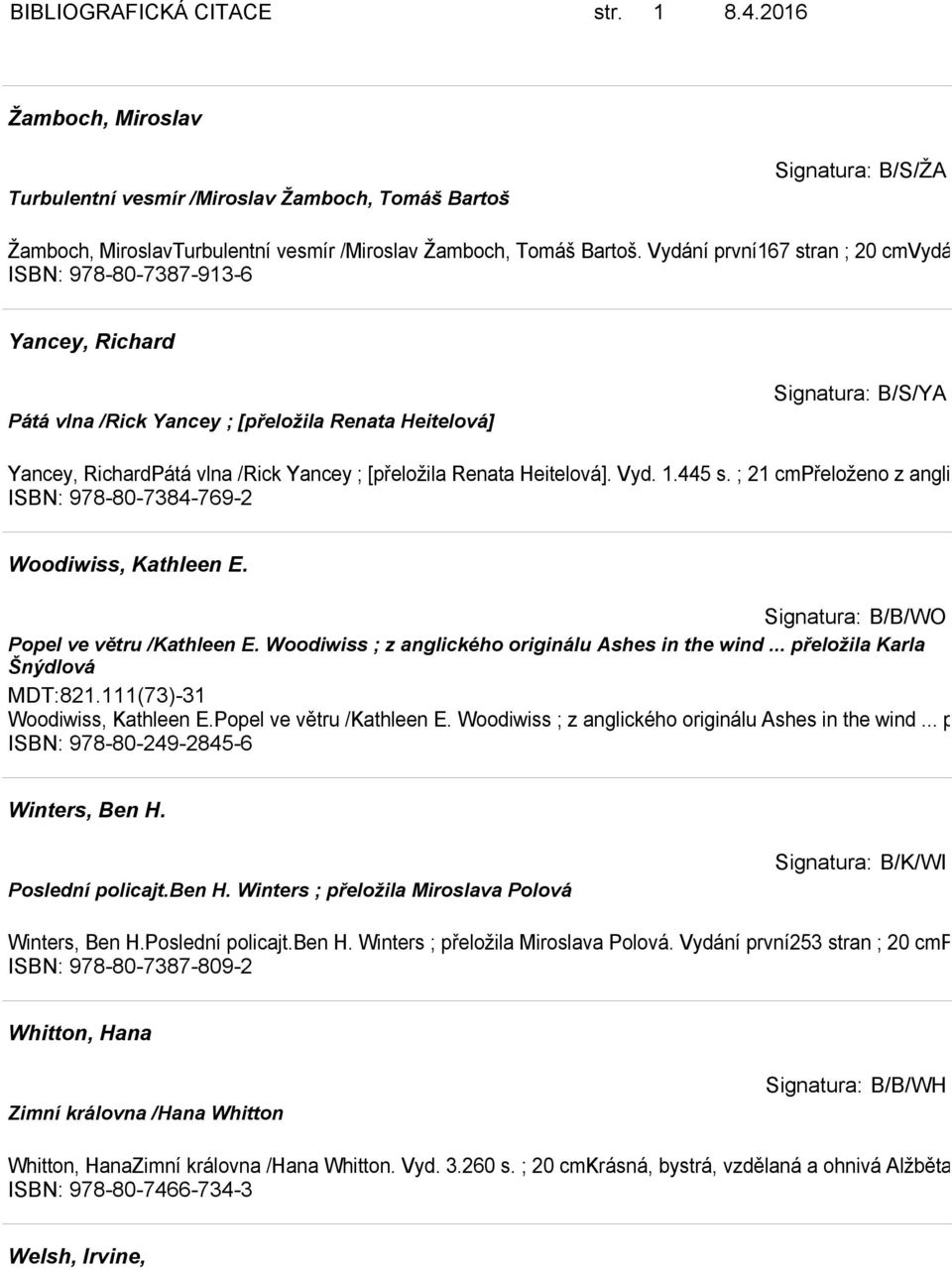 [přeložila Renata Heitelová]. Vyd. 1.445 s. ; 21 cmpřeloženo z angličtiny. ISBN: 978-80-7384-769-2 Woodiwiss, Kathleen E. Signatura: B/B/WO Popel ve větru /Kathleen E.