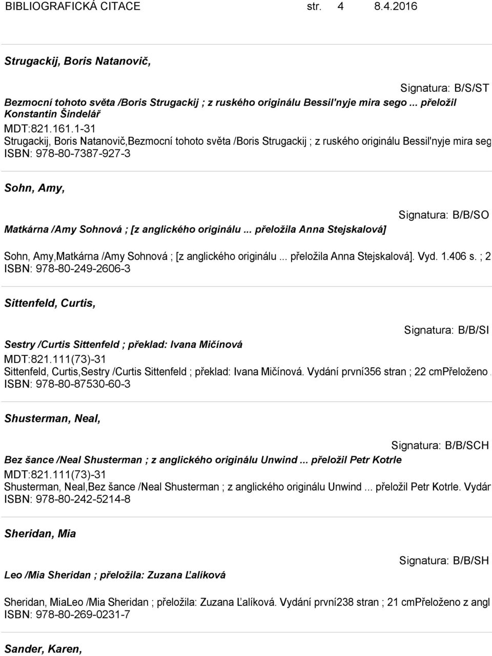 .. pře ISBN: 978-80-7387-927-3 Sohn, Amy, Matkárna /Amy Sohnová ; [z anglického originálu... přeložila Anna Stejskalová] Signatura: B/B/SO Sohn, Amy,Matkárna /Amy Sohnová ; [z anglického originálu.
