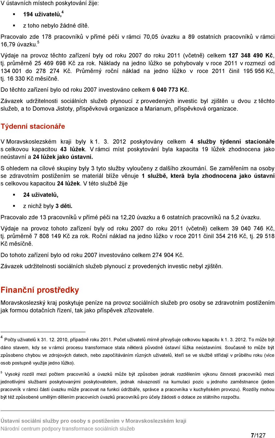 Náklady na jedno lůžko se pohybovaly v roce 20 v rozmezí od 34 00 do 278 274 Kč. Průměrný roční náklad na jedno lůžko v roce 20 činil 95 956 Kč, tj. 6 330 Kč měsíčně.