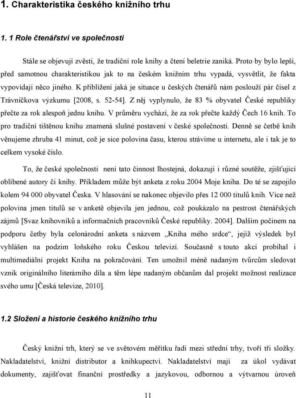 K přiblížení jaká je situace u českých čtenářů nám poslouží pár čísel z Trávníčkova výzkumu [2008, s. 52-54]. Z něj vyplynulo, že 83 % obyvatel České republiky přečte za rok alespoň jednu knihu.