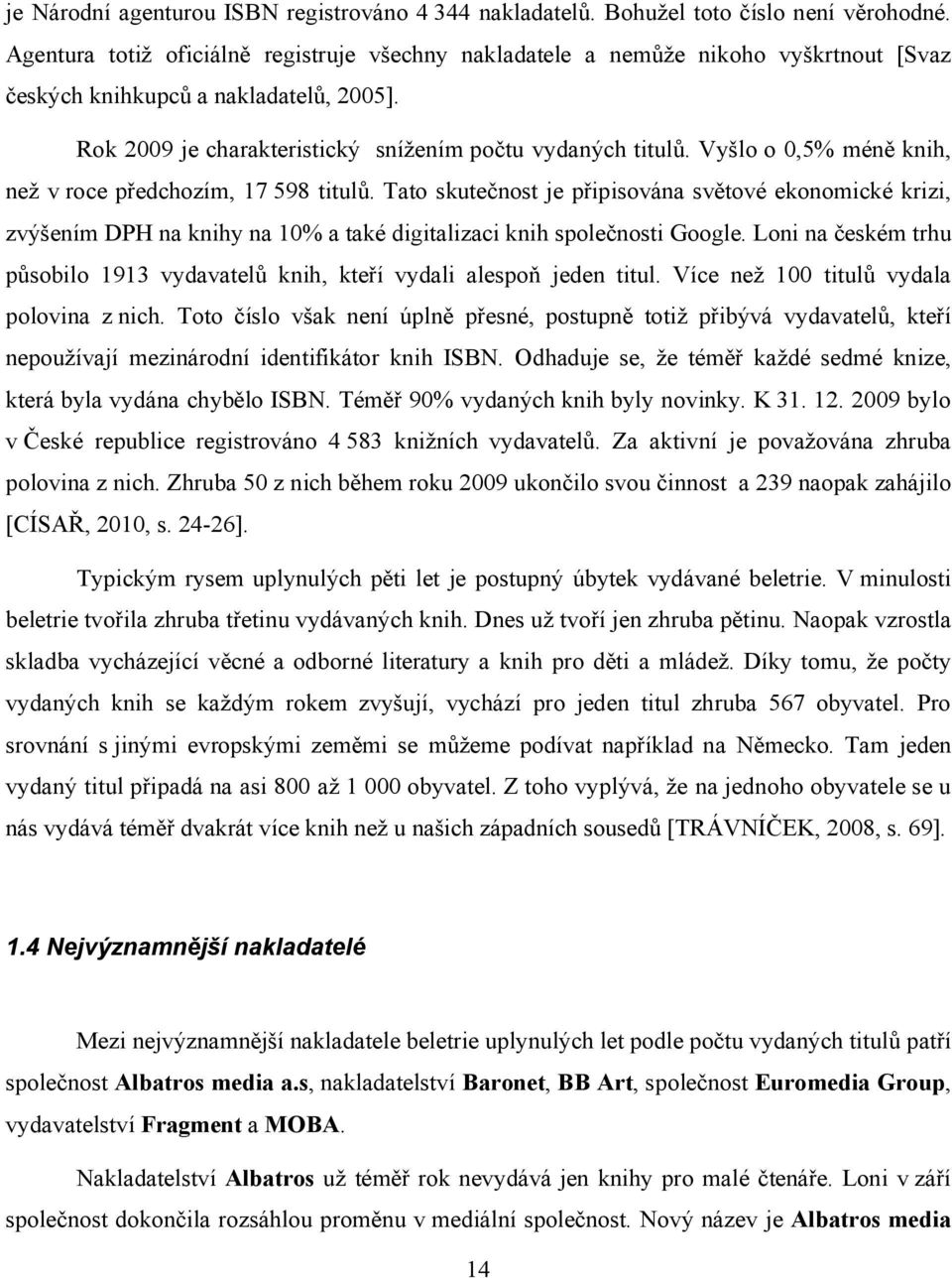 Vyšlo o 0,5% méně knih, než v roce předchozím, 17 598 titulů. Tato skutečnost je připisována světové ekonomické krizi, zvýšením DPH na knihy na 10% a také digitalizaci knih společnosti Google.