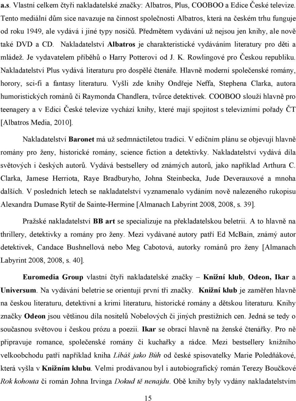 Předmětem vydávání už nejsou jen knihy, ale nově také DVD a CD. Nakladatelství Albatros je charakteristické vydáváním literatury pro děti a mládež. Je vydavatelem příběhů o Harry Potterovi od J. K.