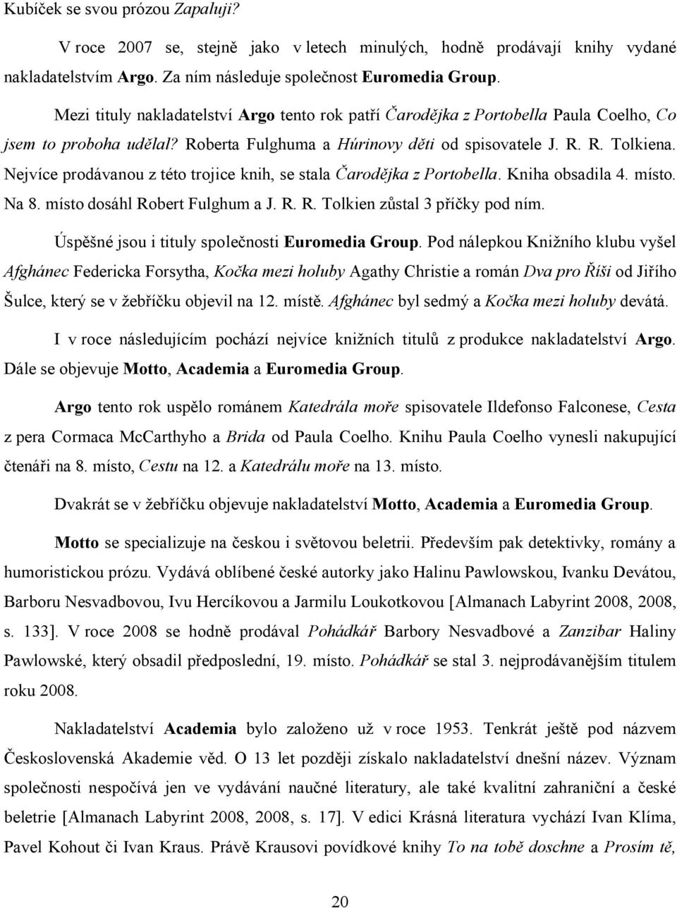 Nejvíce prodávanou z této trojice knih, se stala Čarodějka z Portobella. Kniha obsadila 4. místo. Na 8. místo dosáhl Robert Fulghum a J. R. R. Tolkien zůstal 3 příčky pod ním.