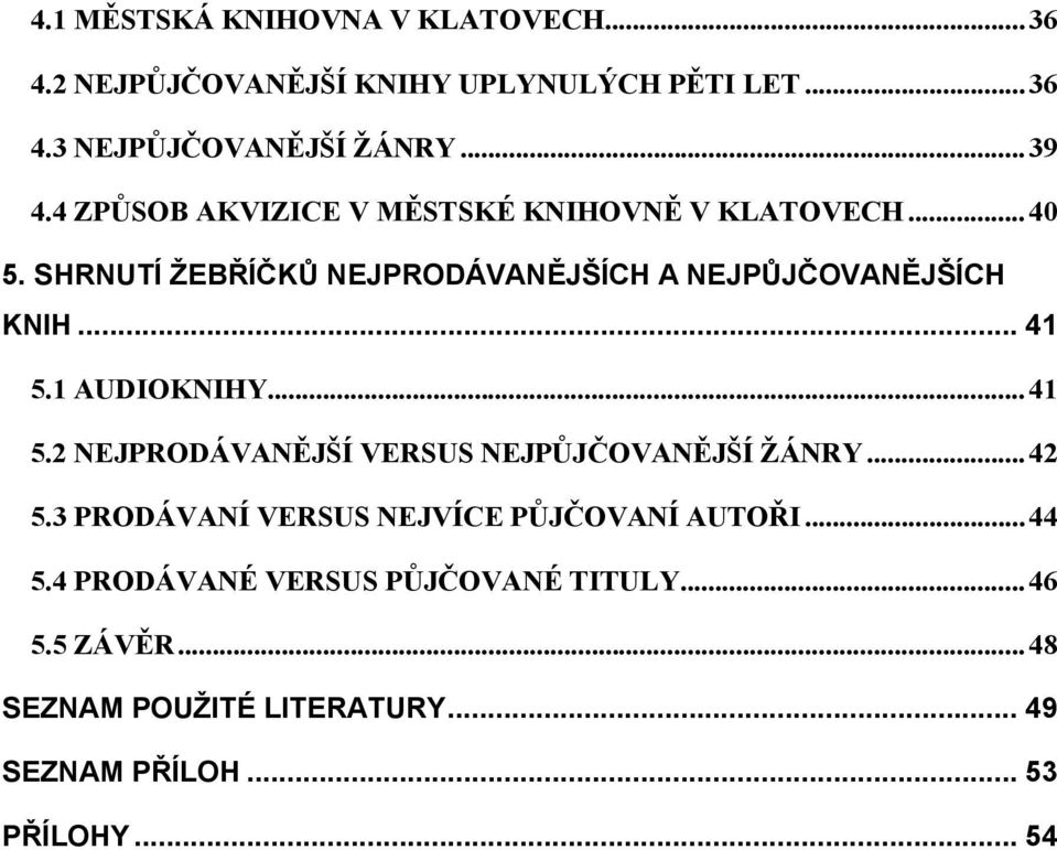 1 AUDIOKNIHY...41 5.2 NEJPRODÁVANĚJŠÍ VERSUS NEJPŮJČOVANĚJŠÍ ŽÁNRY...42 5.3 PRODÁVANÍ VERSUS NEJVÍCE PŮJČOVANÍ AUTOŘI...44 5.