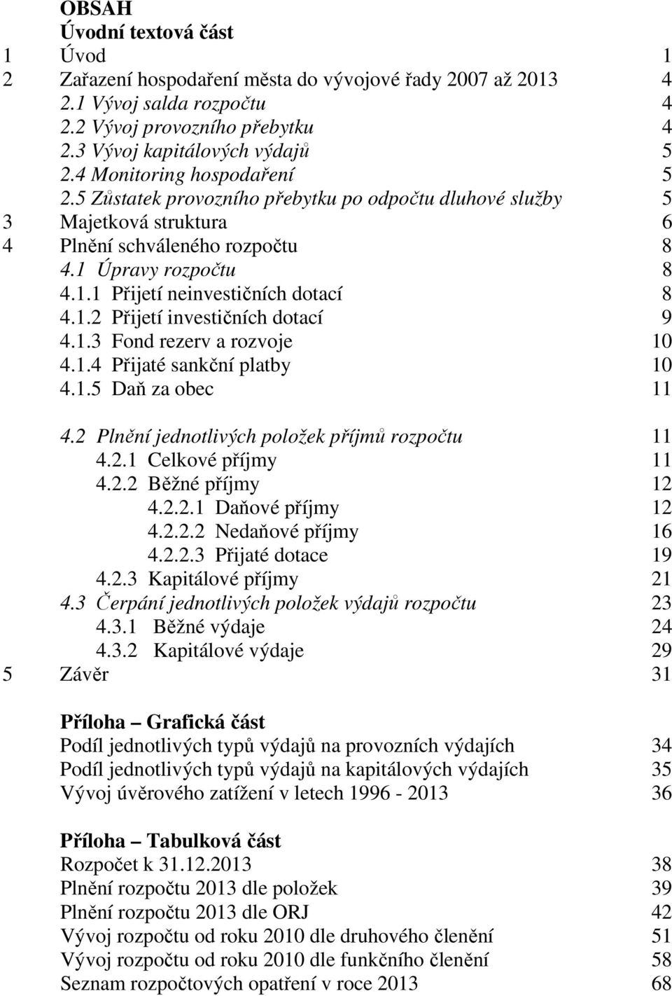 1.2 Přijetí investičních dotací 9 4.1.3 Fond rezerv a rozvoje 10 4.1.4 Přijaté sankční platby 10 4.1.5 Daň za obec 11 4.2 Plnění jednotlivých položek příjmů rozpočtu 11 4.2.1 Celkové příjmy 11 4.2.2 Běžné příjmy 12 4.