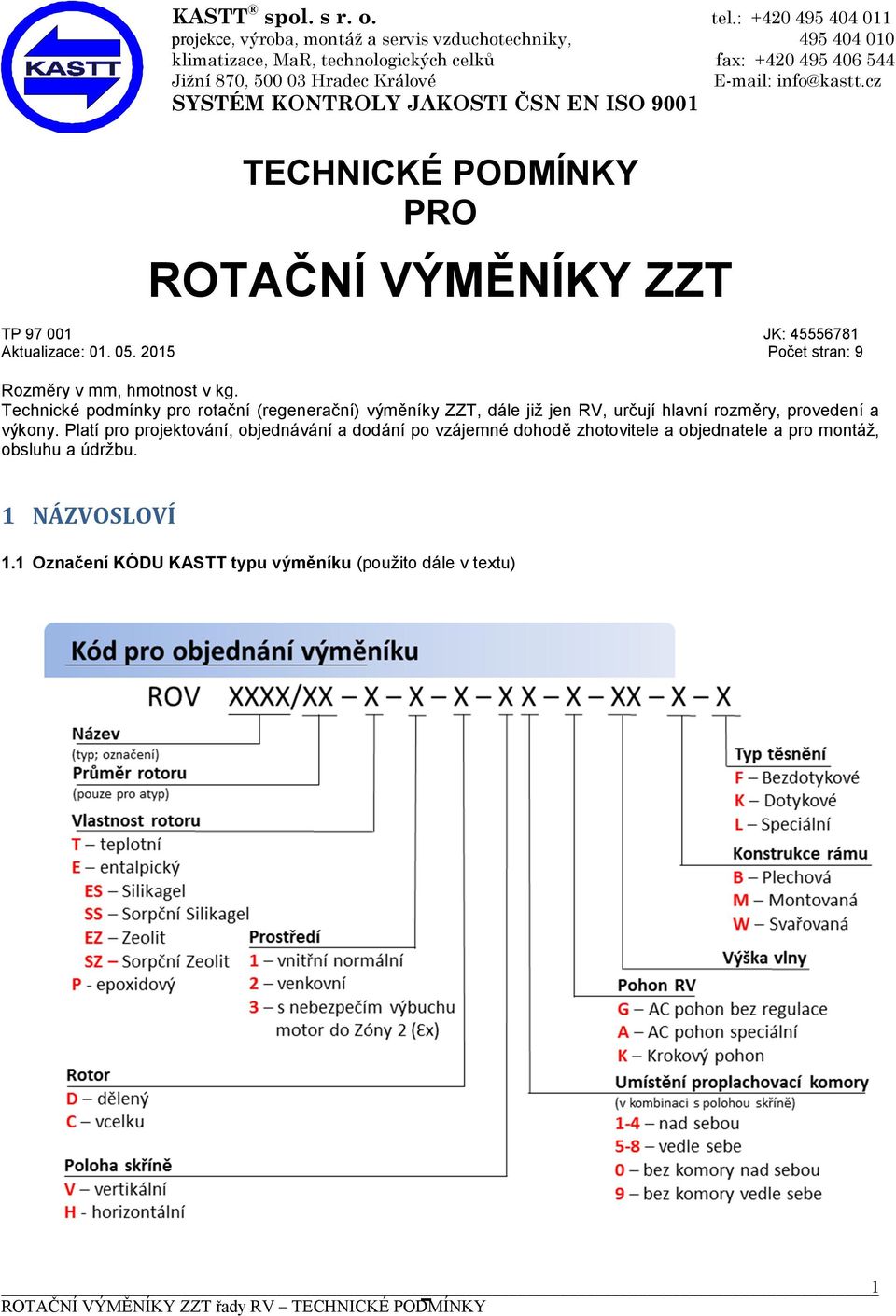 cz SYSTÉM KONTROLY JAKOSTI ČSN EN ISO 9001 TECHNICKÉ PODMÍNKY PRO ROTAČNÍ VÝMĚNÍKY ZZT TP 97 001 Aktualizace: 01. 05. 2015 JK: 45556781 Počet stran: 9 Rozměry v mm, hmotnost v kg.