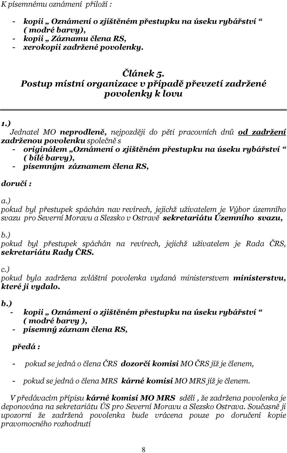 ) Jednatel MO neprodleně, nejpozději do pěti pracovních dnů od zadržení zadrženou povolenku společně s - originálem Oznámení o zjištěném přestupku na úseku rybářství ( bílé barvy), - písemným