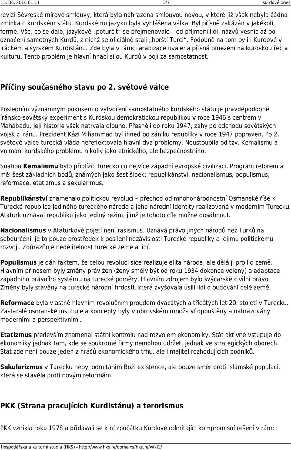 Podobně na tom byli i Kurdové v iráckém a syrském Kurdistánu. Zde byla v rámci arabizace uvalena přísná omezení na kurdskou řeč a kulturu.