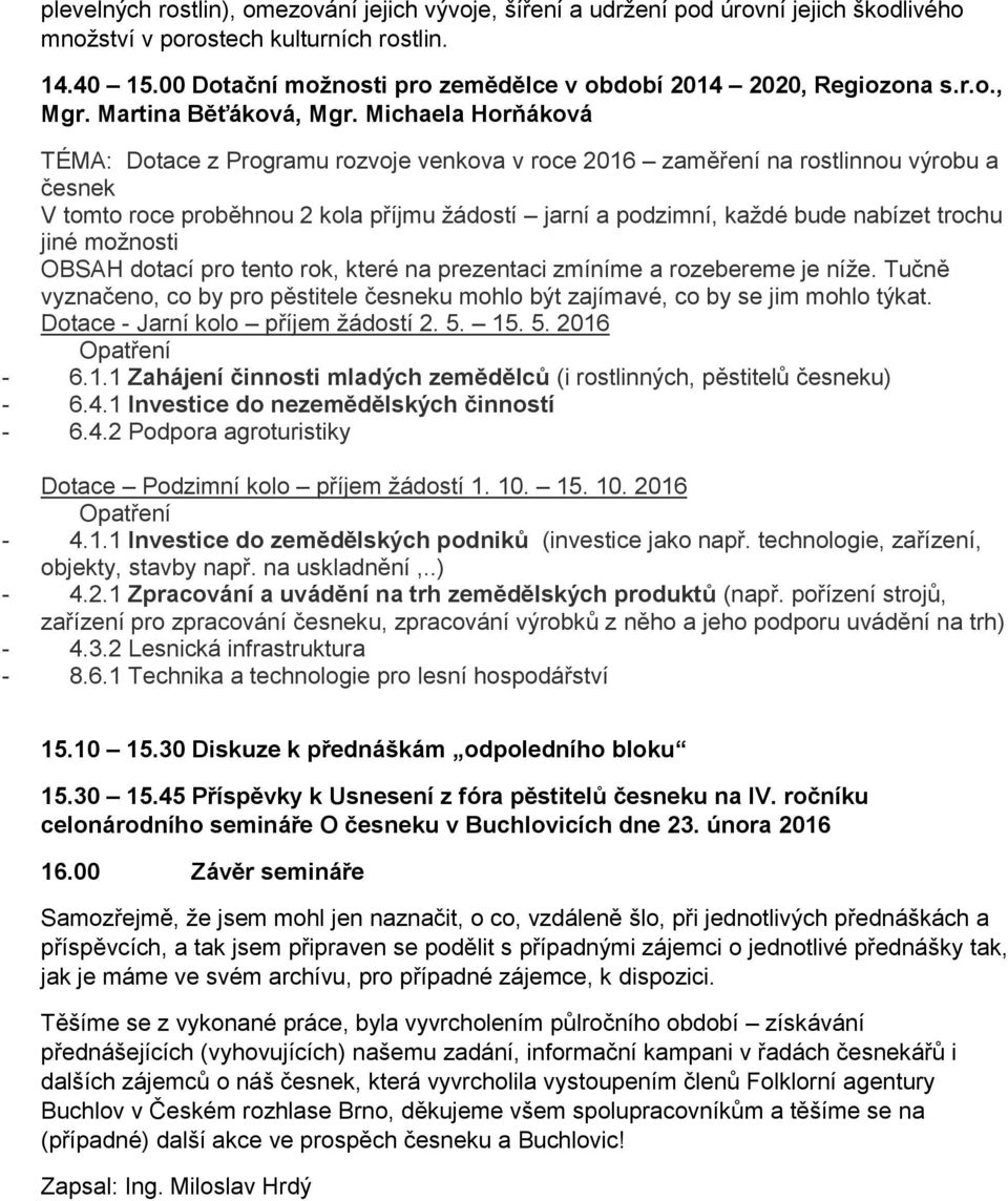 Michaela Horňáková TÉMA: Dotace z Programu rozvoje venkova v roce 2016 zaměření na rostlinnou výrobu a česnek V tomto roce proběhnou 2 kola příjmu žádostí jarní a podzimní, každé bude nabízet trochu