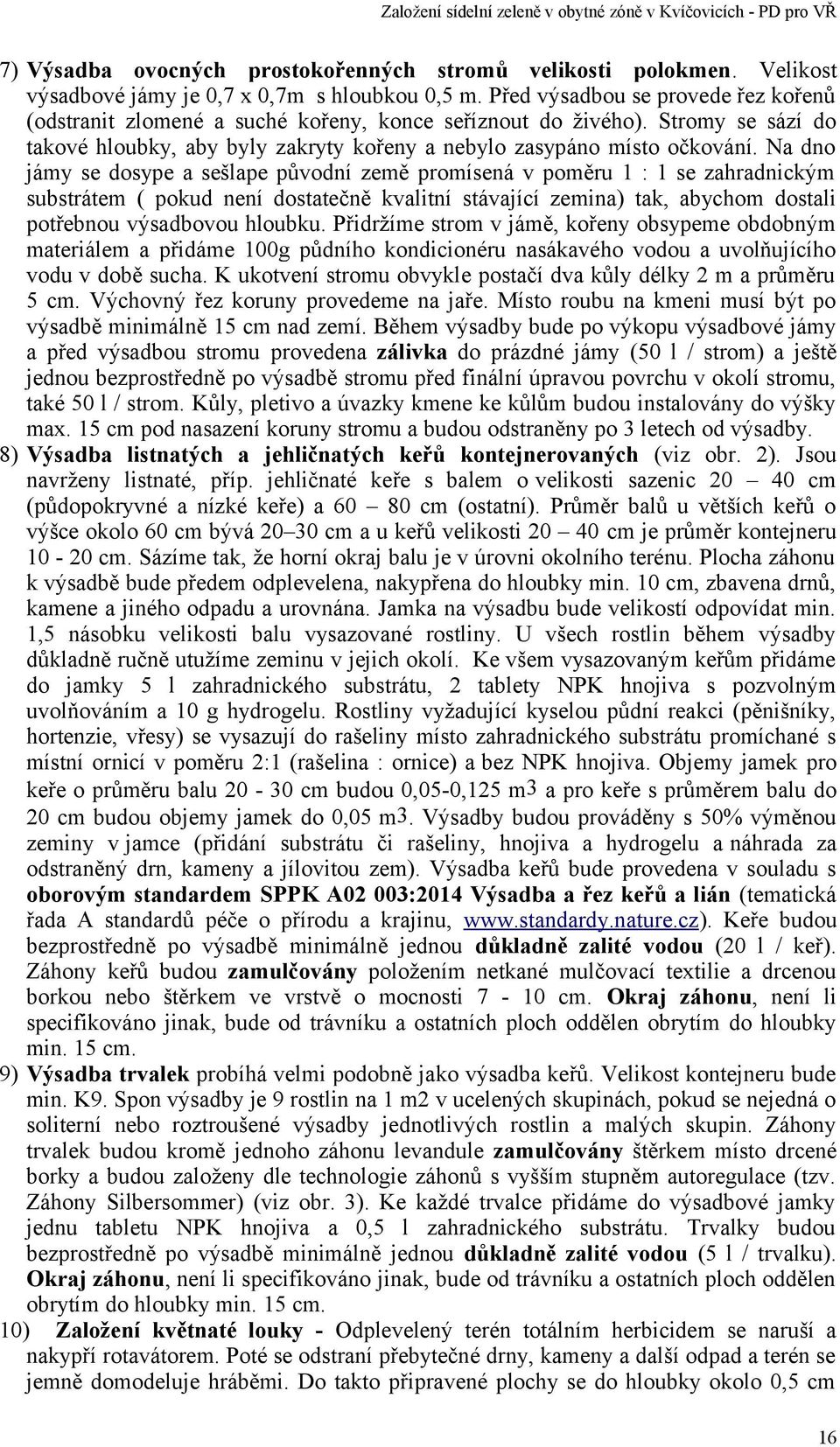 Na dno jámy se dosype a sešlape původní země promísená v poměru 1 : 1 se zahradnickým substrátem ( pokud není dostatečně kvalitní stávající zemina) tak, abychom dostali potřebnou výsadbovou hloubku.