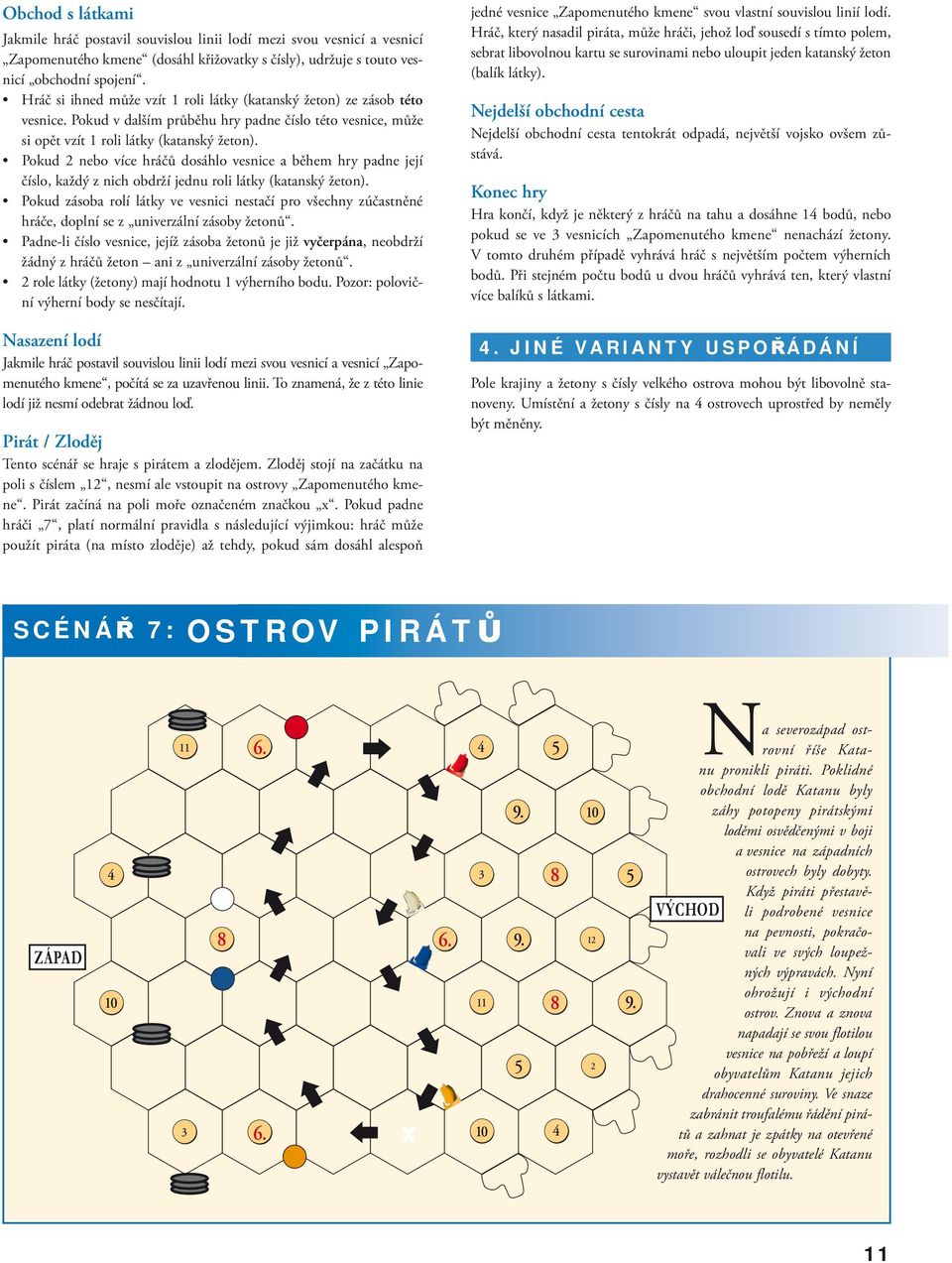 Pokud nebo více hráčů dosáhlo vesnice a během hry padne její číslo, každý z nich obdrží jednu roli látky (katanský žeton).